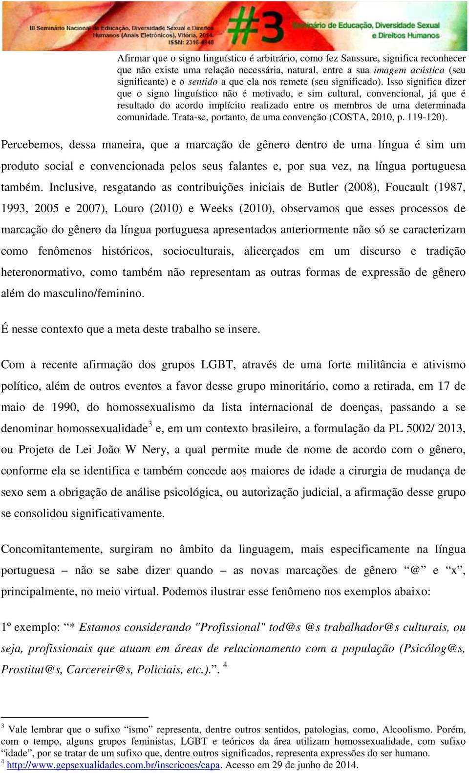 Isso significa dizer que o signo linguístico não é motivado, e sim cultural, convencional, já que é resultado do acordo implícito realizado entre os membros de uma determinada comunidade.