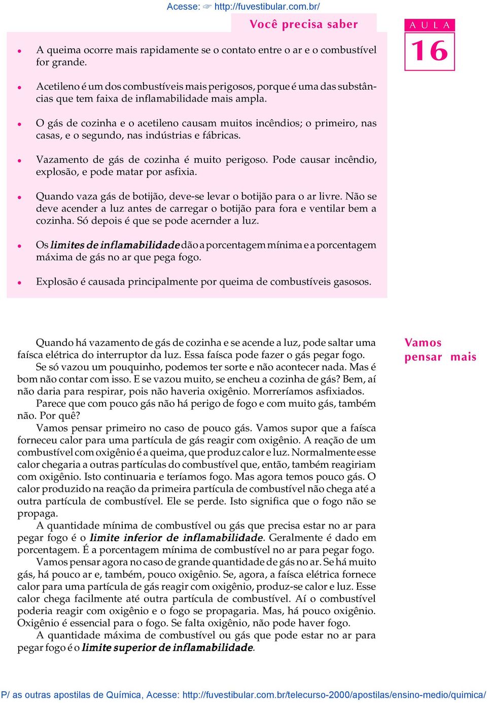 O gás de cozinha e o acetieno causam muitos incêndios; o primeiro, nas casas, e o segundo, nas indústrias e fábricas. Vazamento de gás de cozinha é muito perigoso.