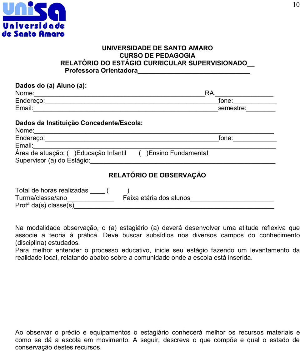 DE OBSERVAÇÃO Total de horas realizadas ( ) Turma/classe/ano Faixa etária dos alunos Profª da(s) classe(s) Na modalidade observação, o (a) estagiário (a) deverá desenvolver uma atitude reflexiva que