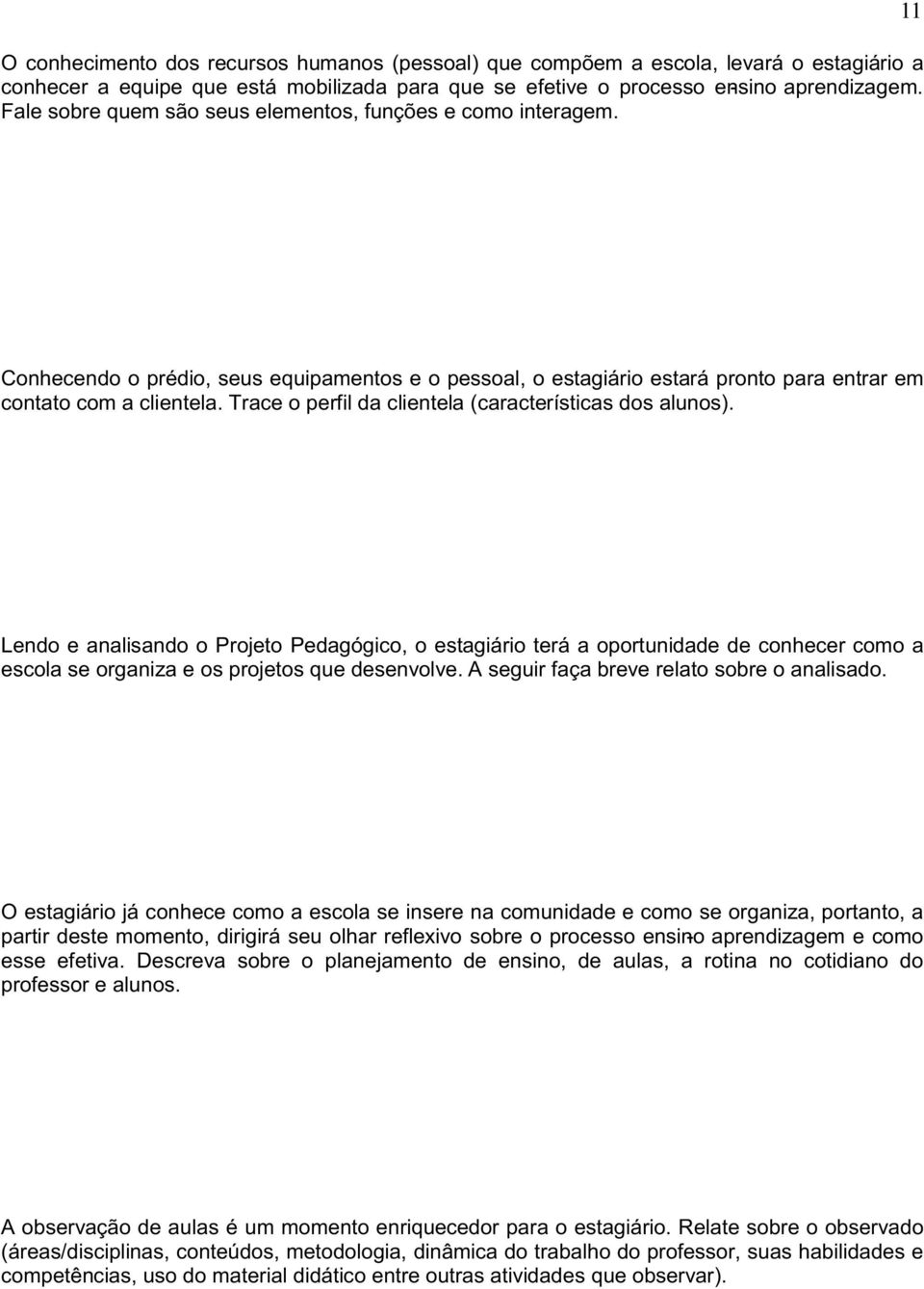 Trace o perfil da clientela (características dos alunos). Lendo e analisando o Projeto Pedagógico, o estagiário terá a oportunidade de conhecer como a escola se organiza e os projetos que desenvolve.