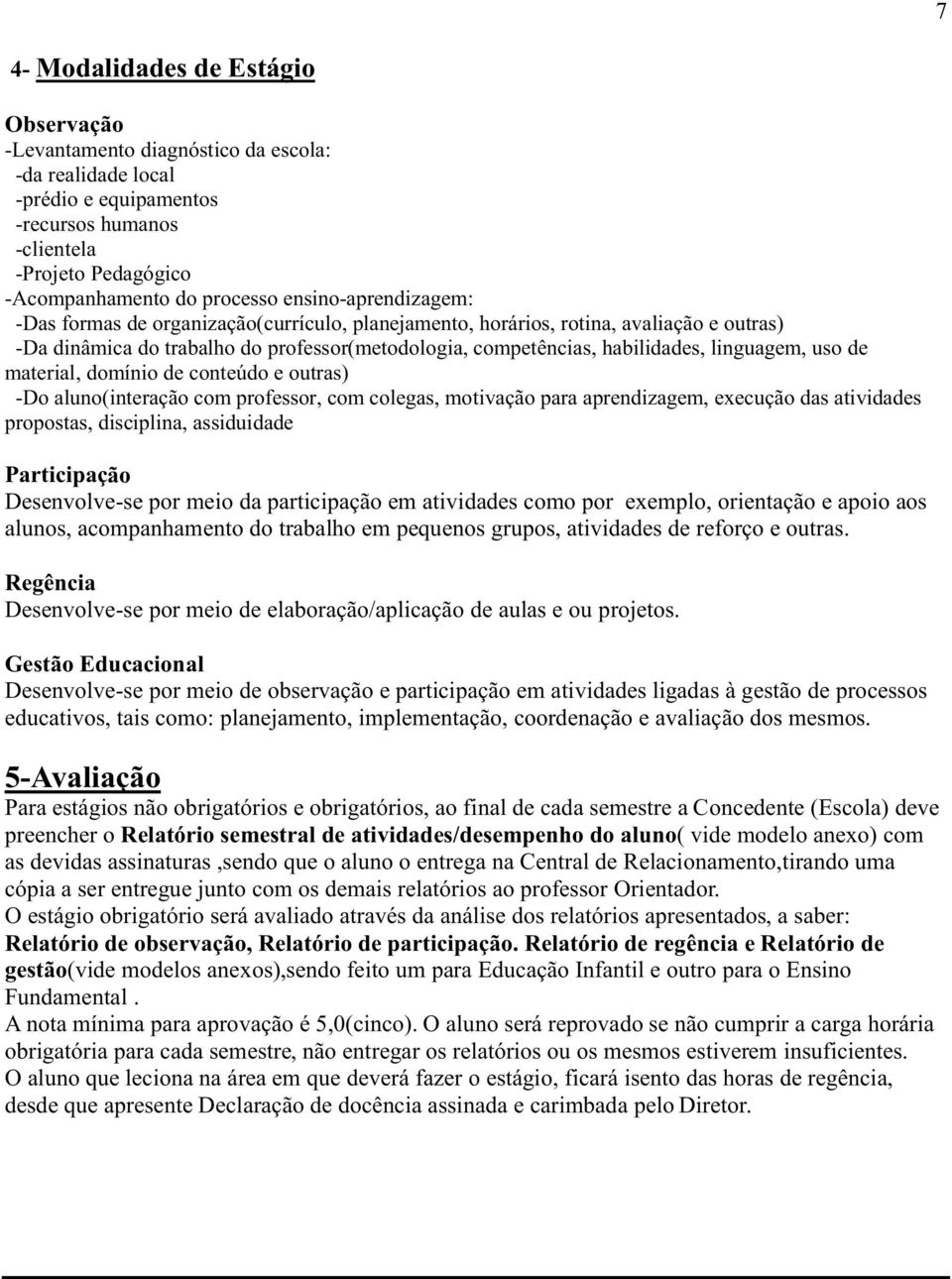 uso de material, domínio de conteúdo e outras) -Do aluno(interação com professor, com colegas, motivação para aprendizagem, execução das atividades propostas, disciplina, assiduidade Participação