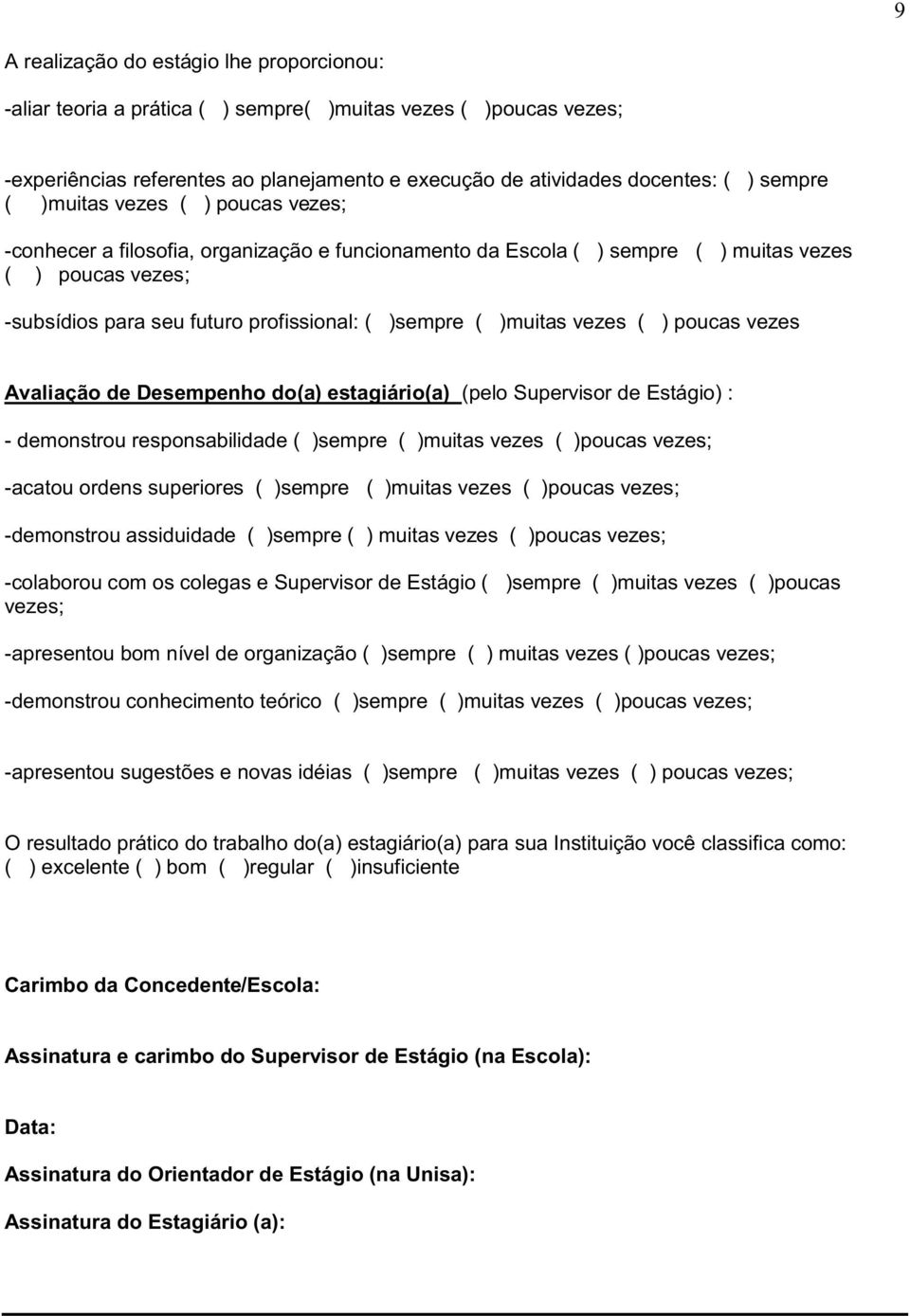 vezes ( ) poucas vezes Avaliação de Desempenho do(a) estagiário(a) (pelo Supervisor de Estágio) : - demonstrou responsabilidade ( )sempre ( )muitas vezes ( )poucas vezes; -acatou ordens superiores (