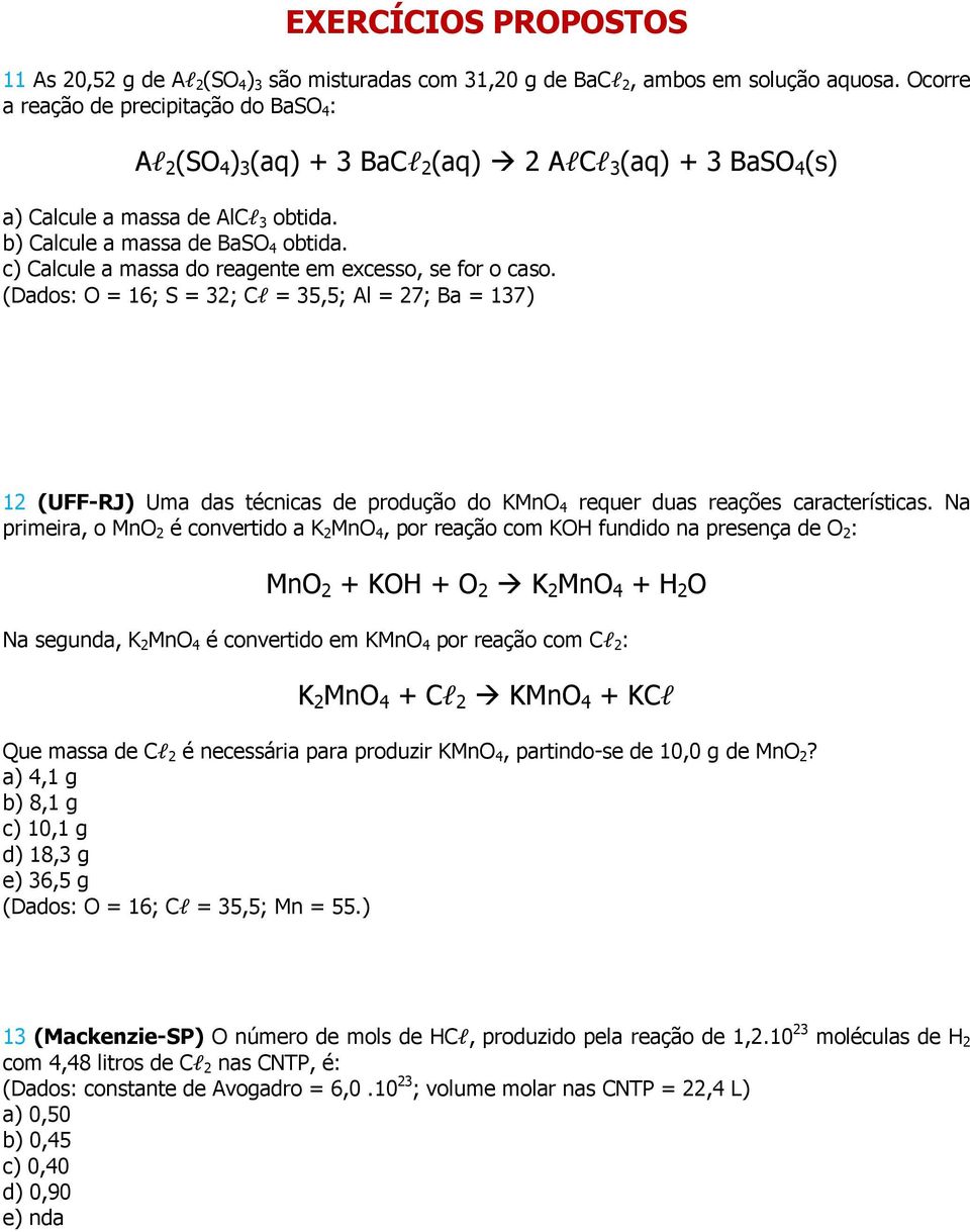 c) Calcule a massa do reagente em excesso, se for o caso. (Dados: O = 16; S = 32; Cl = 35,5; Al = 27; Ba = 137) 12 (UFF-RJ) Uma das técnicas de produção do KMnO 4 requer duas reações características.