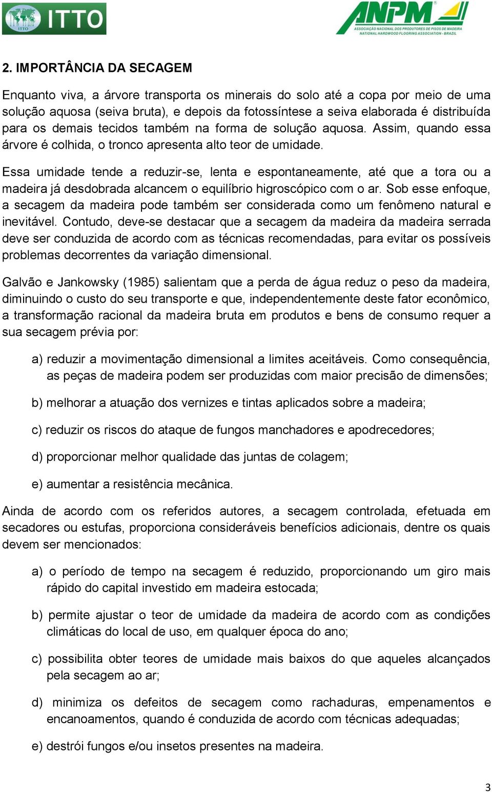 Essa umidade tende a reduzir-se, lenta e espontaneamente, até que a tora ou a madeira já desdobrada alcancem o equilíbrio higroscópico com o ar.