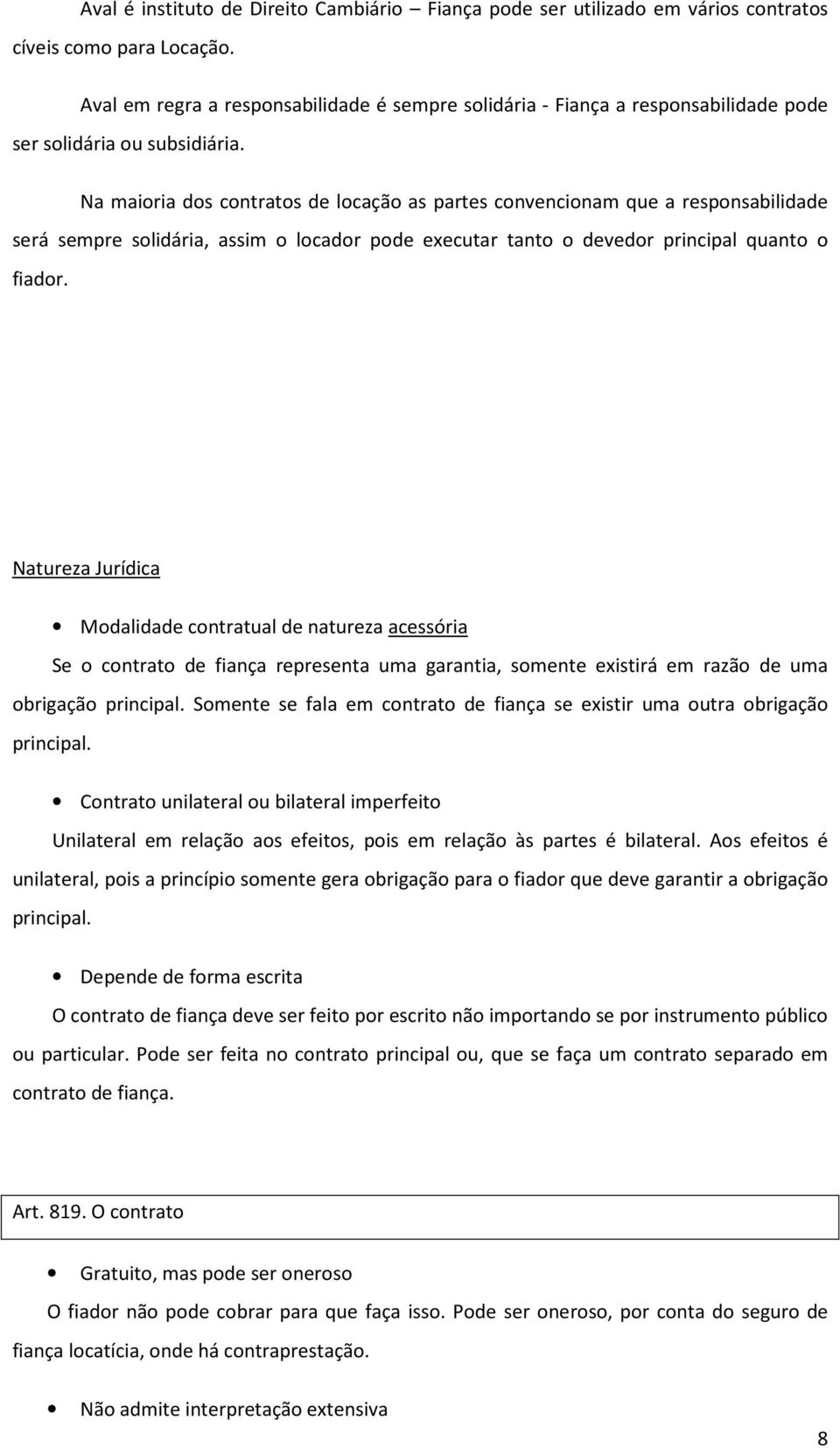 Na maioria dos contratos de locação as partes convencionam que a responsabilidade será sempre solidária, assim o locador pode executar tanto o devedor principal quanto o fiador.