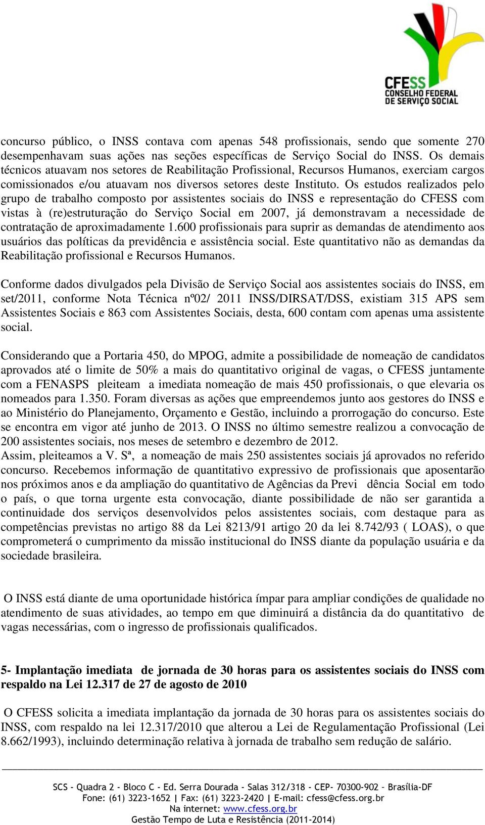 Os estudos realizados pelo grupo de trabalho composto por assistentes sociais do INSS e representação do CFESS com vistas à (re)estruturação do Serviço Social em 2007, já demonstravam a necessidade