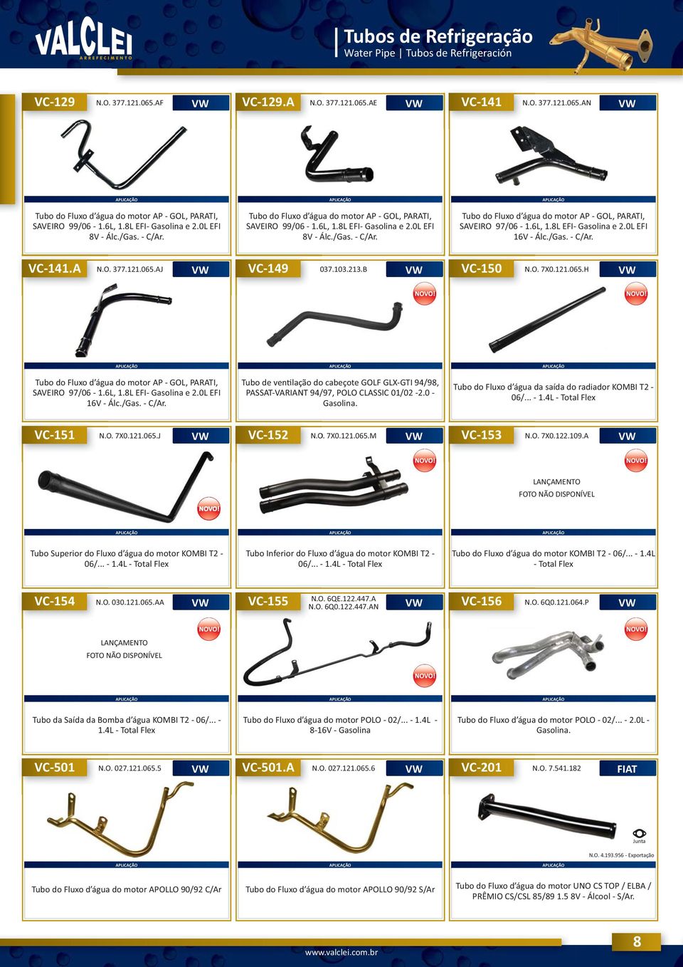 6L, 1.8L EFI Gasolina e 2.0L EFI 16V Álc./Gas. C/Ar. VC141.A N.O. 377.121.065.AJ VC149 037.103.213.B VC150 N.O. 7X0.121.065.H Tubo do Fluxo d água do motor AP GOL, PARATI, SAVEIRO 97/06 1.6L, 1.8L EFI Gasolina e 2.0L EFI 16V Álc./Gas. C/Ar. Tubo de ven lação do cabeçote GOLF GLXGTI 94/98, PASSATVARIANT 94/97, POLO CLASSIC 01/02 2.