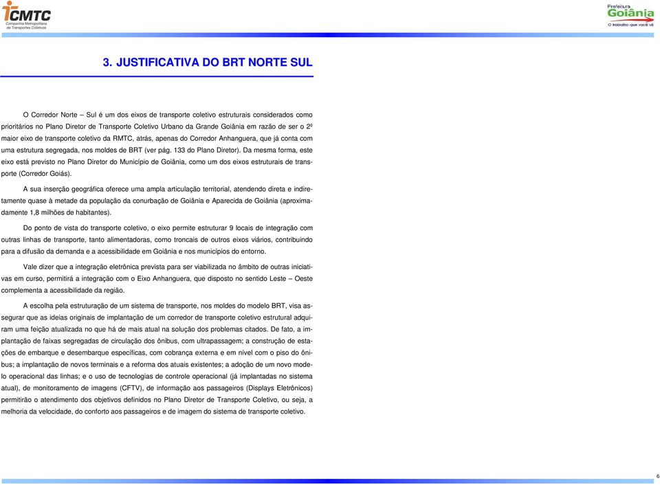 133 do Plano Diretor). Da mesma forma, este eixo está previsto no Plano Diretor do Município de Goiânia, como um dos eixos estruturais de transporte (Corredor Goiás).