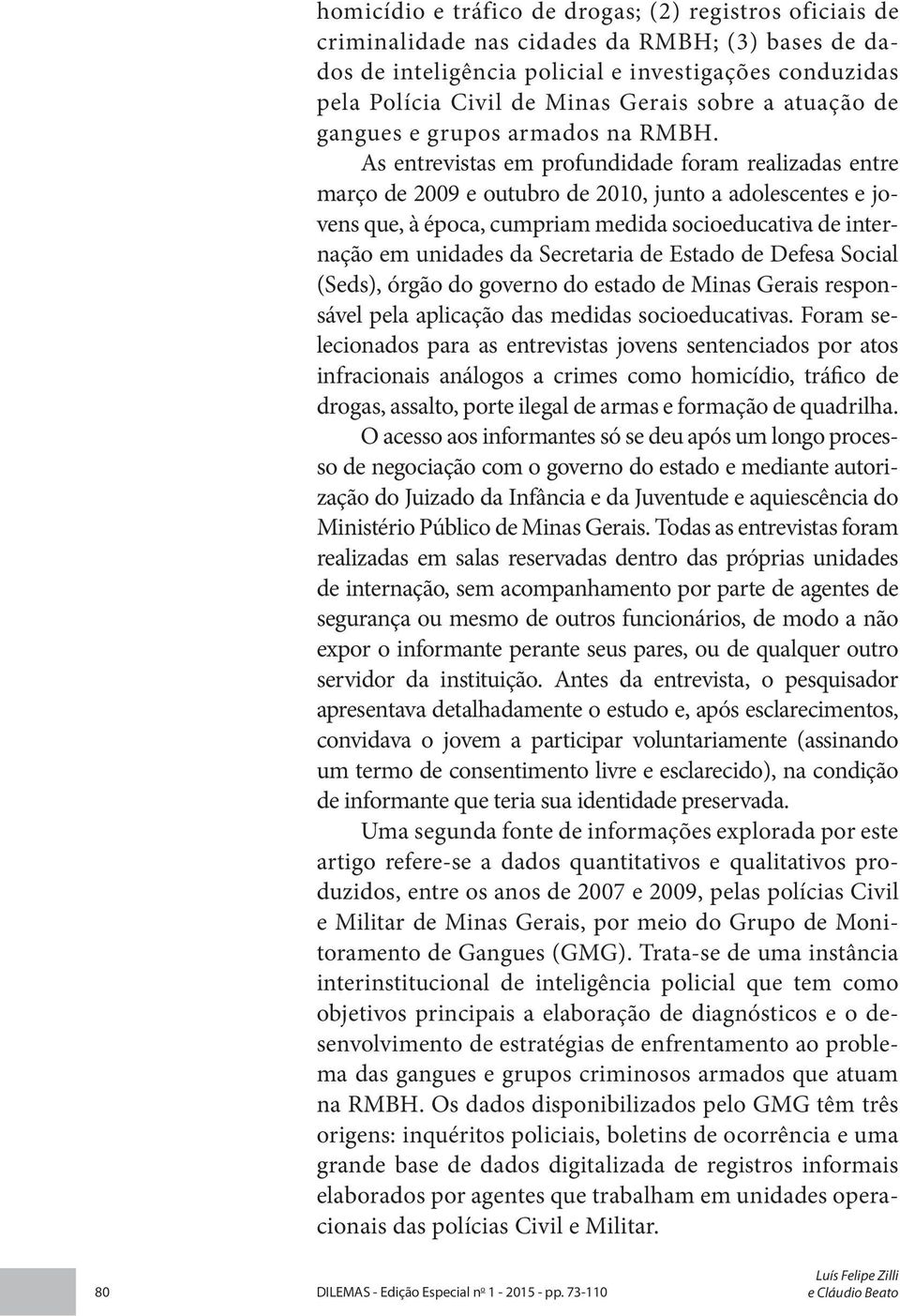 As entrevistas em profundidade foram realizadas entre março de 2009 e outubro de 2010, junto a adolescentes e jovens que, à época, cumpriam medida socioeducativa de internação em unidades da