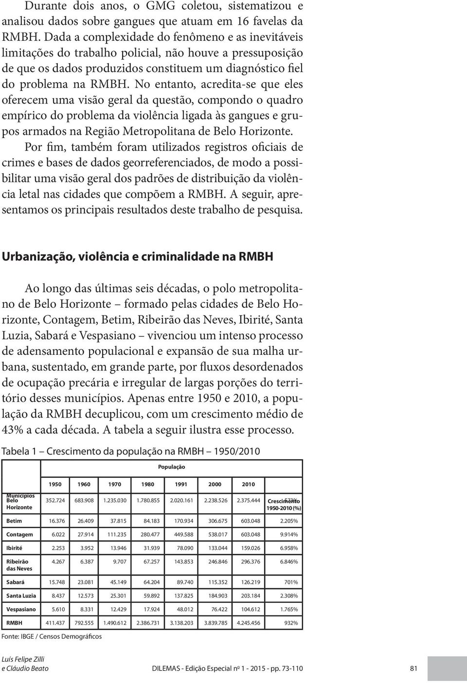 No entanto, acredita-se que eles oferecem uma visão geral da questão, compondo o quadro empírico do problema da violência ligada às gangues e grupos armados na Região Metropolitana de Belo Horizonte.