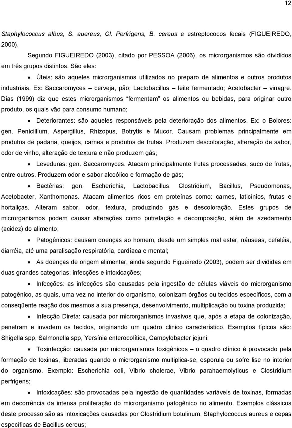 São eles: Úteis: são aqueles microrganismos utilizados no preparo de alimentos e outros produtos industriais. Ex: Saccaromyces cerveja, pão; Lactobacillus leite fermentado; Acetobacter vinagre.