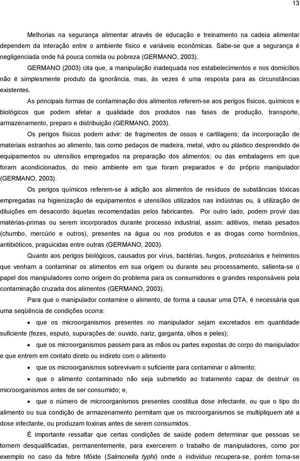 GERMANO (2003) cita que, a manipulação inadequada nos estabelecimentos e nos domicílios não é simplesmente produto da ignorância, mas, às vezes é uma resposta para as circunstâncias existentes.