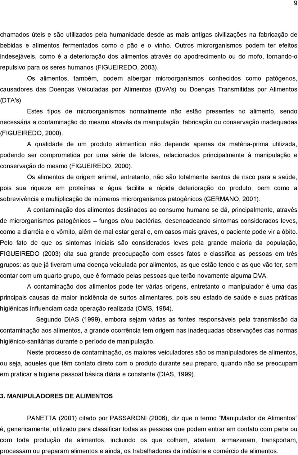 Os alimentos, também, podem albergar microorganismos conhecidos como patógenos, causadores das Doenças Veiculadas por Alimentos (DVA's) ou Doenças Transmitidas por Alimentos (DTA's) Estes tipos de