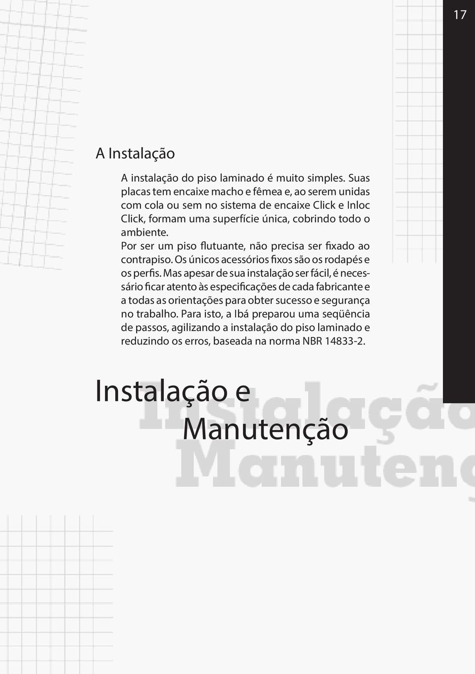 Por ser um piso flutuante, não precisa ser fixado ao contrapiso. Os únicos acessórios fixos são os rodapés e os perfis.