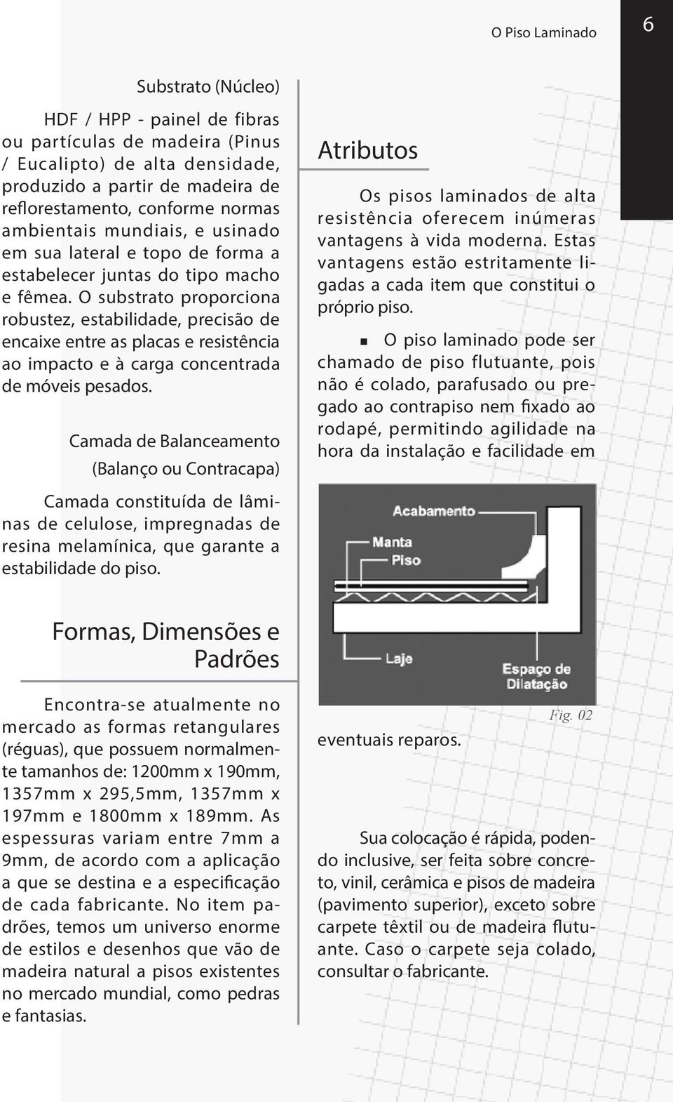 O substrato proporciona robustez, estabilidade, precisão de encaixe entre as placas e resistência ao impacto e à carga concentrada de móveis pesados.