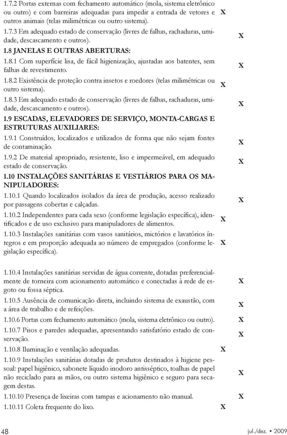 JANELAS E OUTRAS ABERTURAS: 1.8.1 Com superfície lisa, de fácil higienização, ajustadas aos batentes, sem falhas de revestimento. 1.8.2 Existência de proteção contra insetos e roedores (telas milimétricas ou outro sistema).