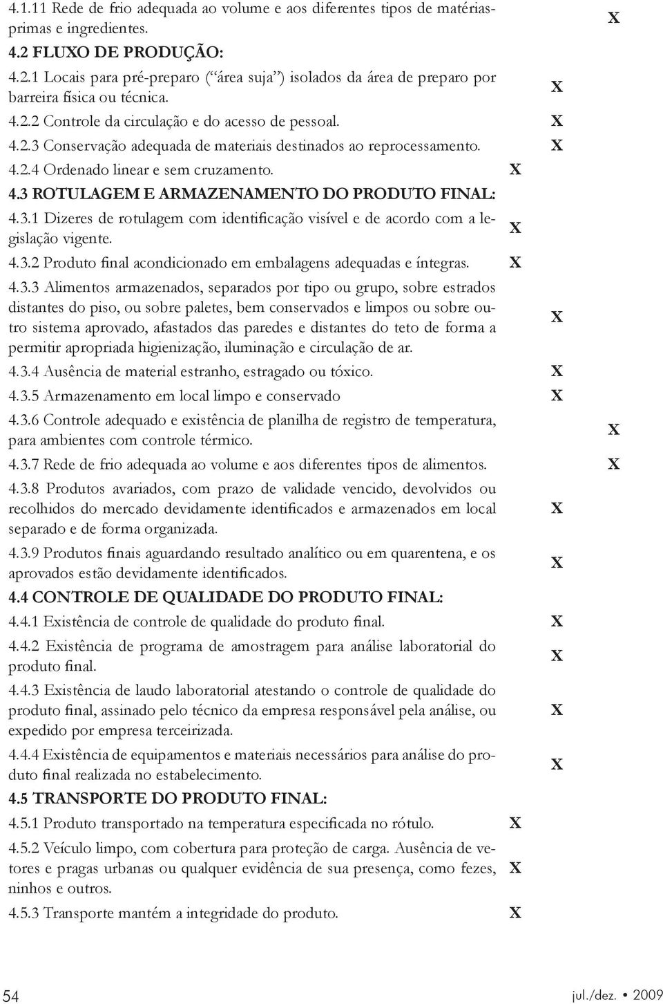 3.1 Dizeres de rotulagem com identificação visível e de acordo com a legislação vigente. 4.3.2 Produto final acondicionado em embalagens adequadas e íntegras. 4.3.3 Alimentos armazenados, separados