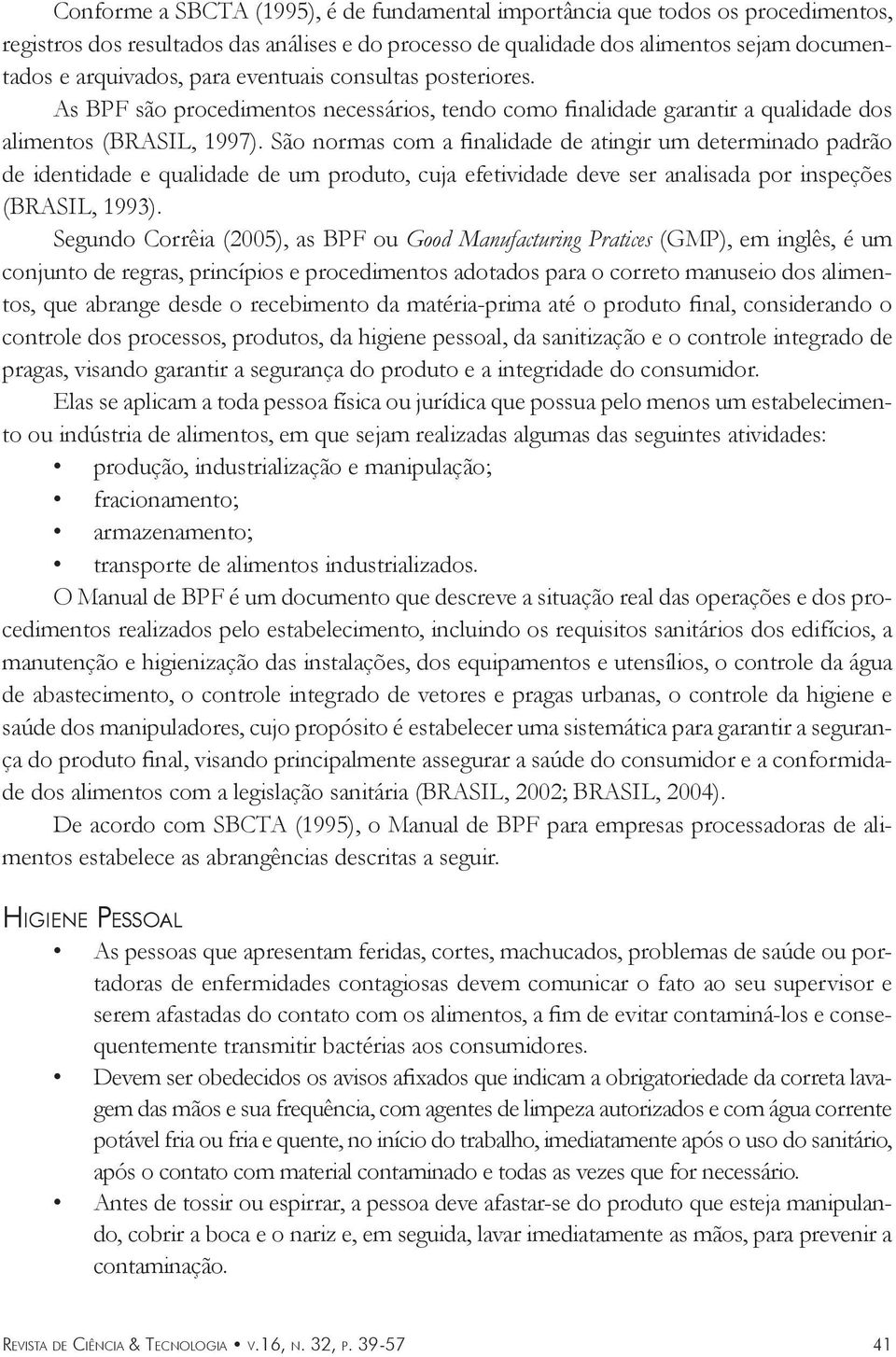 São normas com a finalidade de atingir um determinado padrão de identidade e qualidade de um produto, cuja efetividade deve ser analisada por inspeções (BRASIL, 1993).