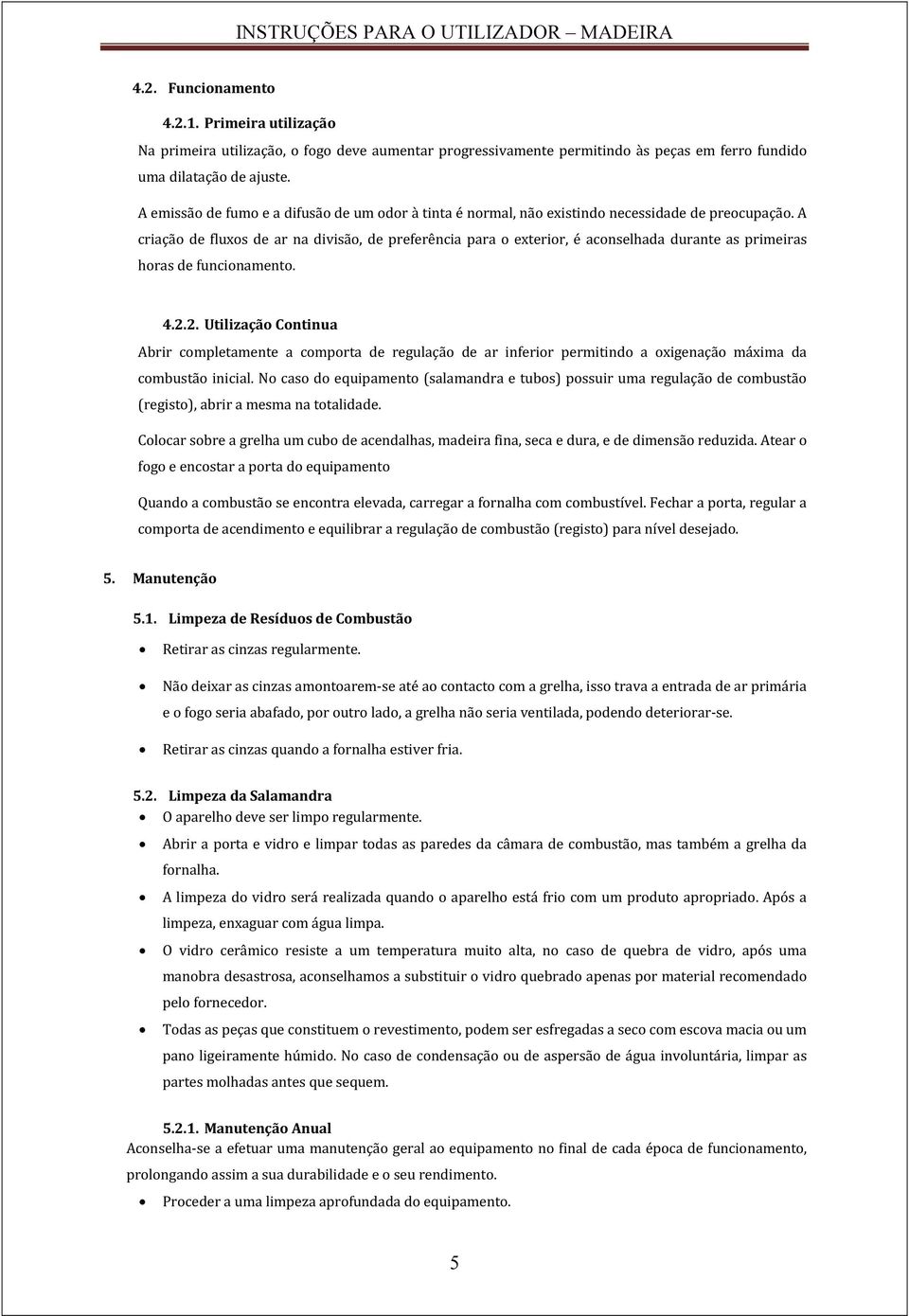 A criação de fluxos de ar na divisão, de preferência para o exterior, é aconselhada durante as primeiras horas de funcionamento. 4.2.