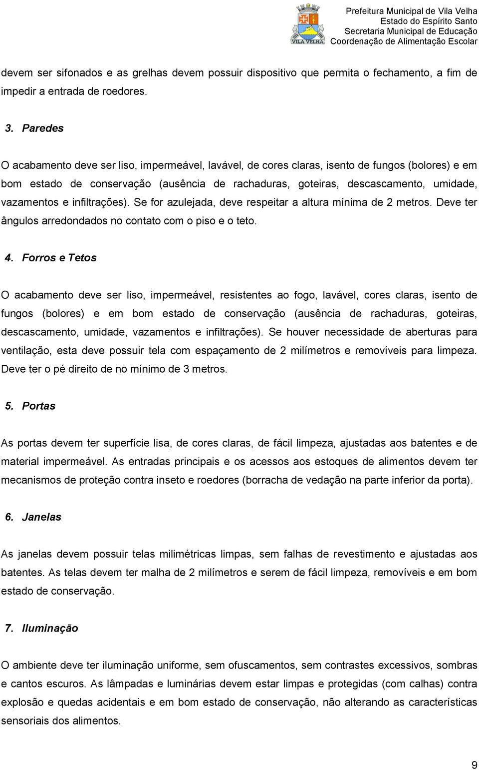 vazamentos e infiltrações). Se for azulejada, deve respeitar a altura mínima de 2 metros. Deve ter ângulos arredondados no contato com o piso e o teto. 4.