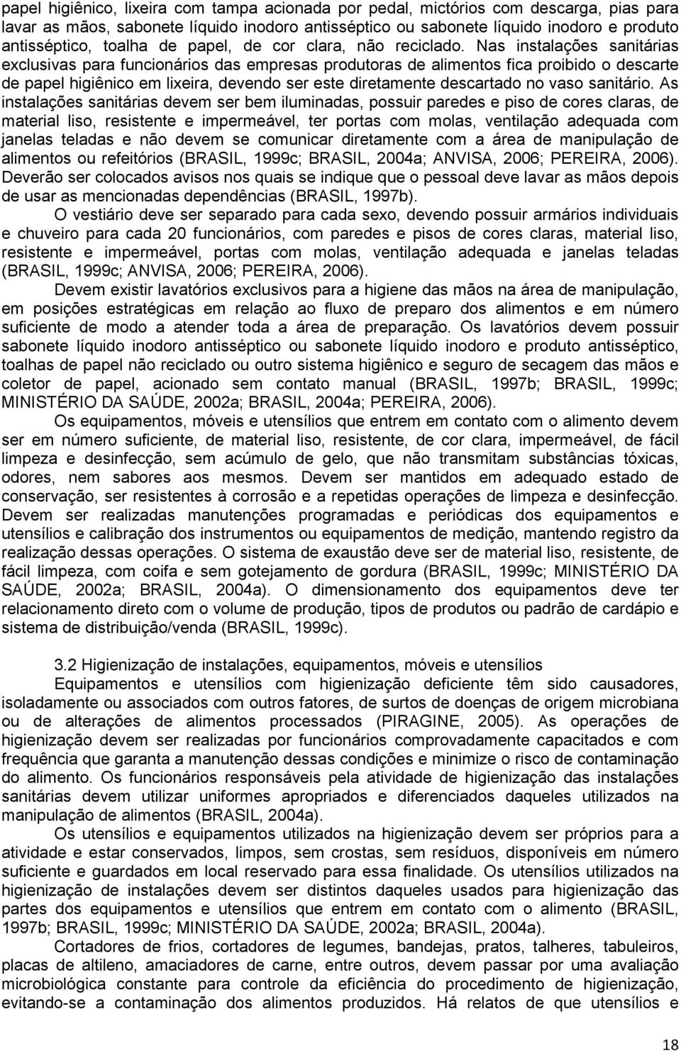 Nas instalações sanitárias exclusivas para funcionários das empresas produtoras de alimentos fica proibido o descarte de papel higiênico em lixeira, devendo ser este diretamente descartado no vaso