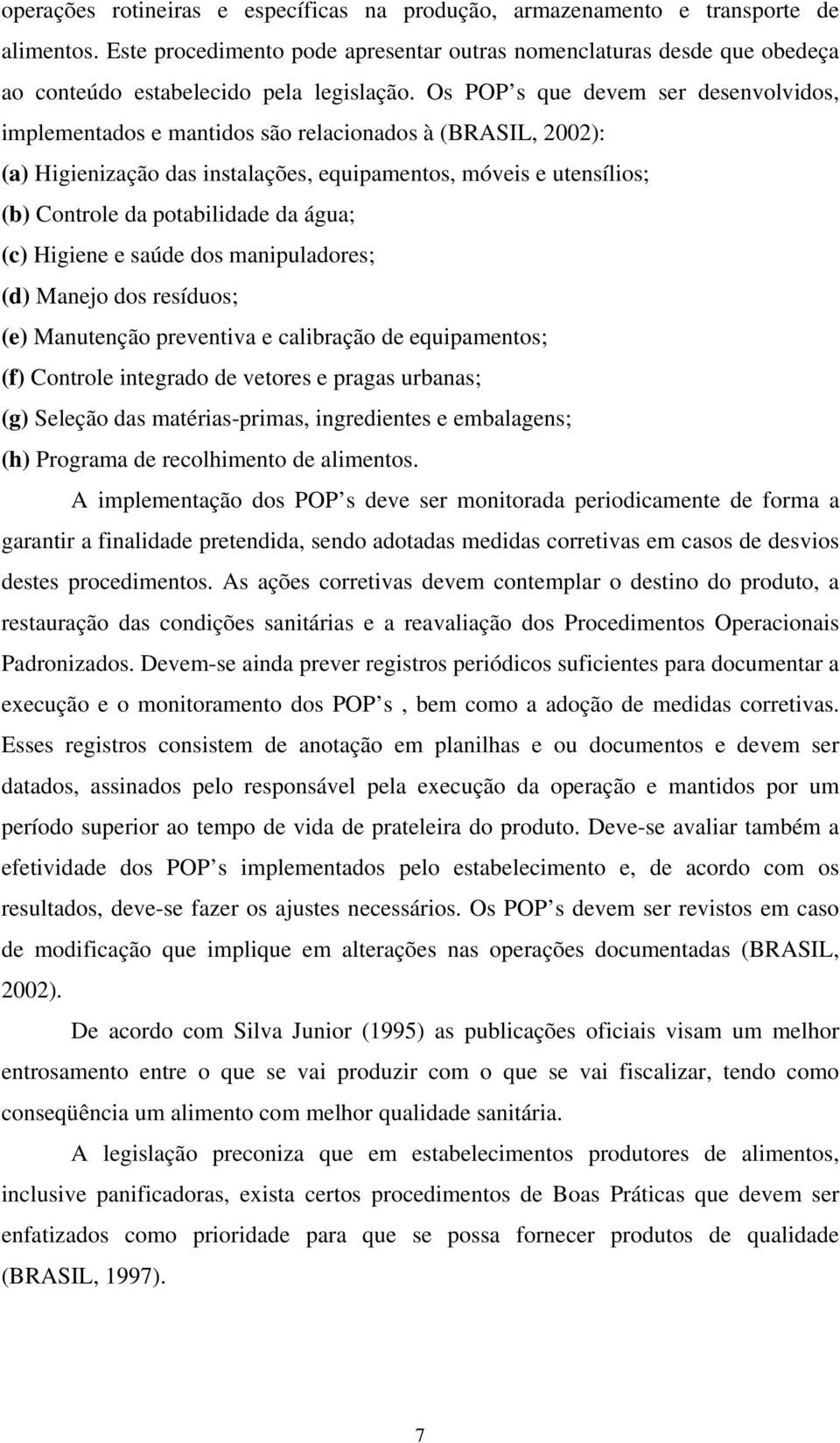 Os POP s que devem ser desenvolvidos, implementados e mantidos são relacionados à (BRASIL, 2002): (a) Higienização das instalações, equipamentos, móveis e utensílios; (b) Controle da potabilidade da