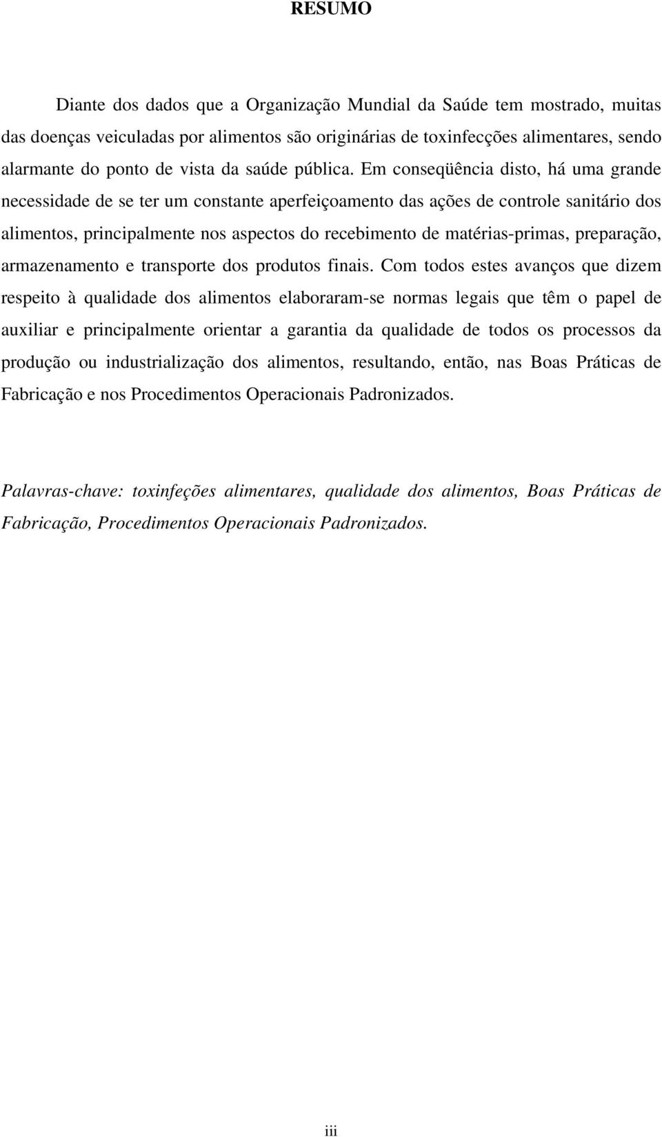 Em conseqüência disto, há uma grande necessidade de se ter um constante aperfeiçoamento das ações de controle sanitário dos alimentos, principalmente nos aspectos do recebimento de matérias-primas,