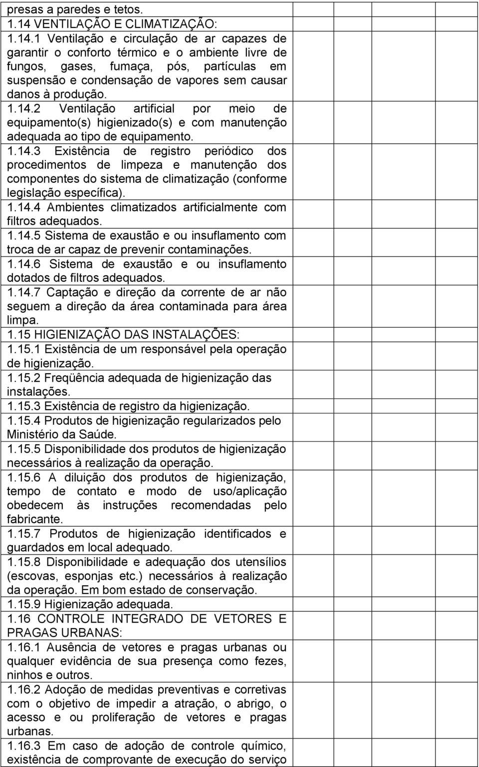 1 Ventilação e circulação de ar capazes de garantir o conforto térmico e o ambiente livre de fungos, gases, fumaça, pós, partículas em suspensão e condensação de vapores sem causar danos à produção.