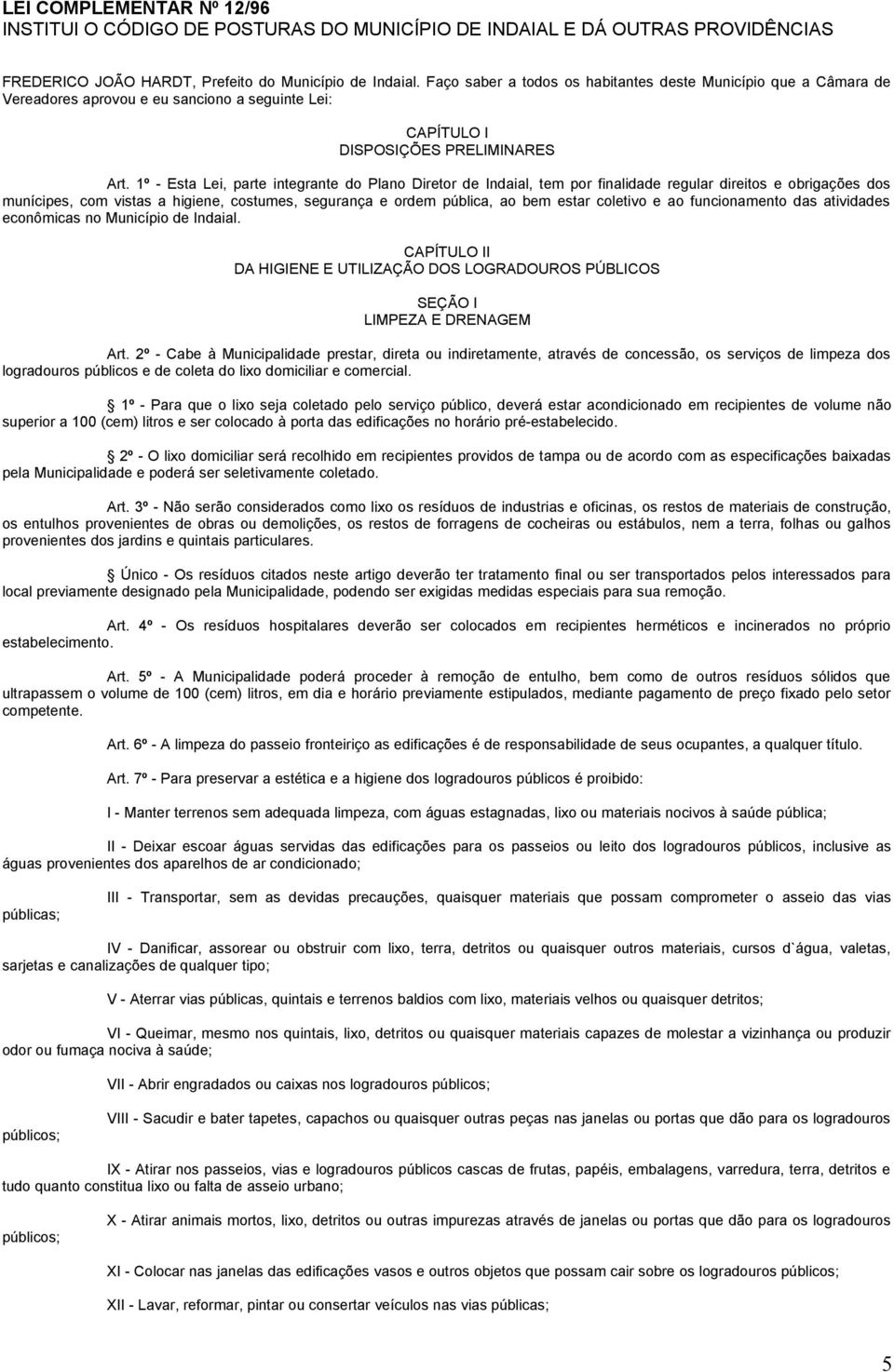 1º - Esta Lei, parte integrante do Plano Diretor de Indaial, tem por finalidade regular direitos e obrigações dos munícipes, com vistas a higiene, costumes, segurança e ordem pública, ao bem estar