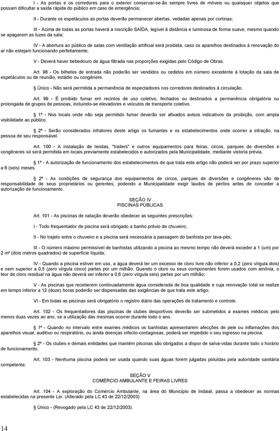 apagarem as luzes da sala; IV - A abertura ao público de salas com ventilação artificial será proibida, caso os aparelhos destinados à renovação do ar não estejam funcionando perfeitamente; V -