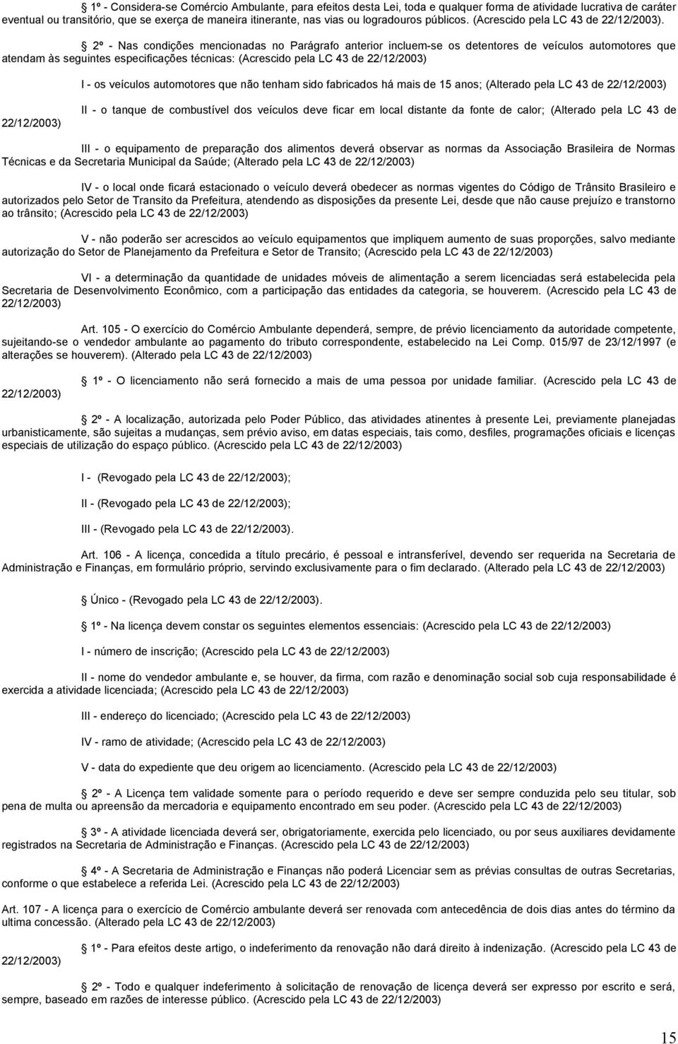 2º - Nas condições mencionadas no Parágrafo anterior incluem-se os detentores de veículos automotores que atendam às seguintes especificações técnicas: (Acrescido pela LC 43 de I - os veículos