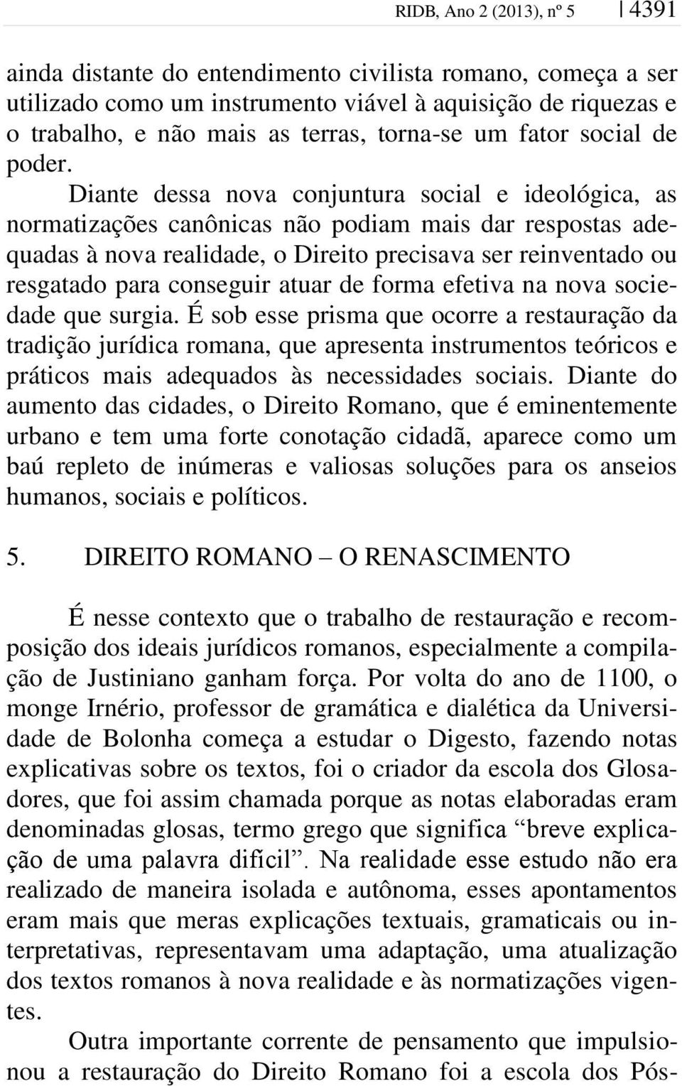 Diante dessa nova conjuntura social e ideológica, as normatizações canônicas não podiam mais dar respostas adequadas à nova realidade, o Direito precisava ser reinventado ou resgatado para conseguir