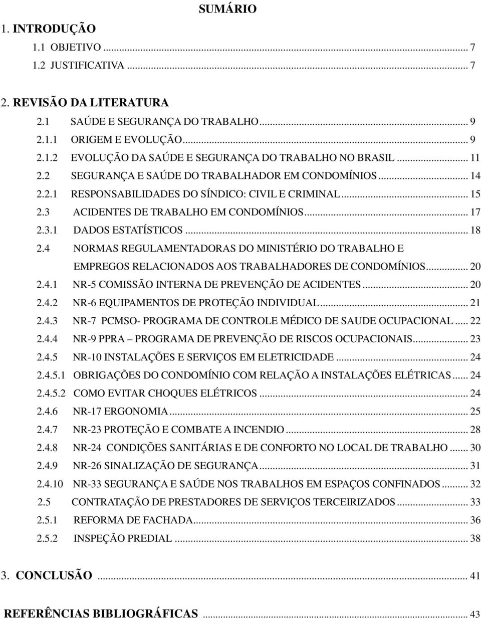 .. 18 2.4 NORMAS REGULAMENTADORAS DO MINISTÉRIO DO TRABALHO E EMPREGOS RELACIONADOS AOS TRABALHADORES DE CONDOMÍNIOS... 20 2.4.1 NR-5 COMISSÃO INTERNA DE PREVENÇÃO DE ACIDENTES... 20 2.4.2 NR-6 EQUIPAMENTOS DE PROTEÇÃO INDIVIDUAL.