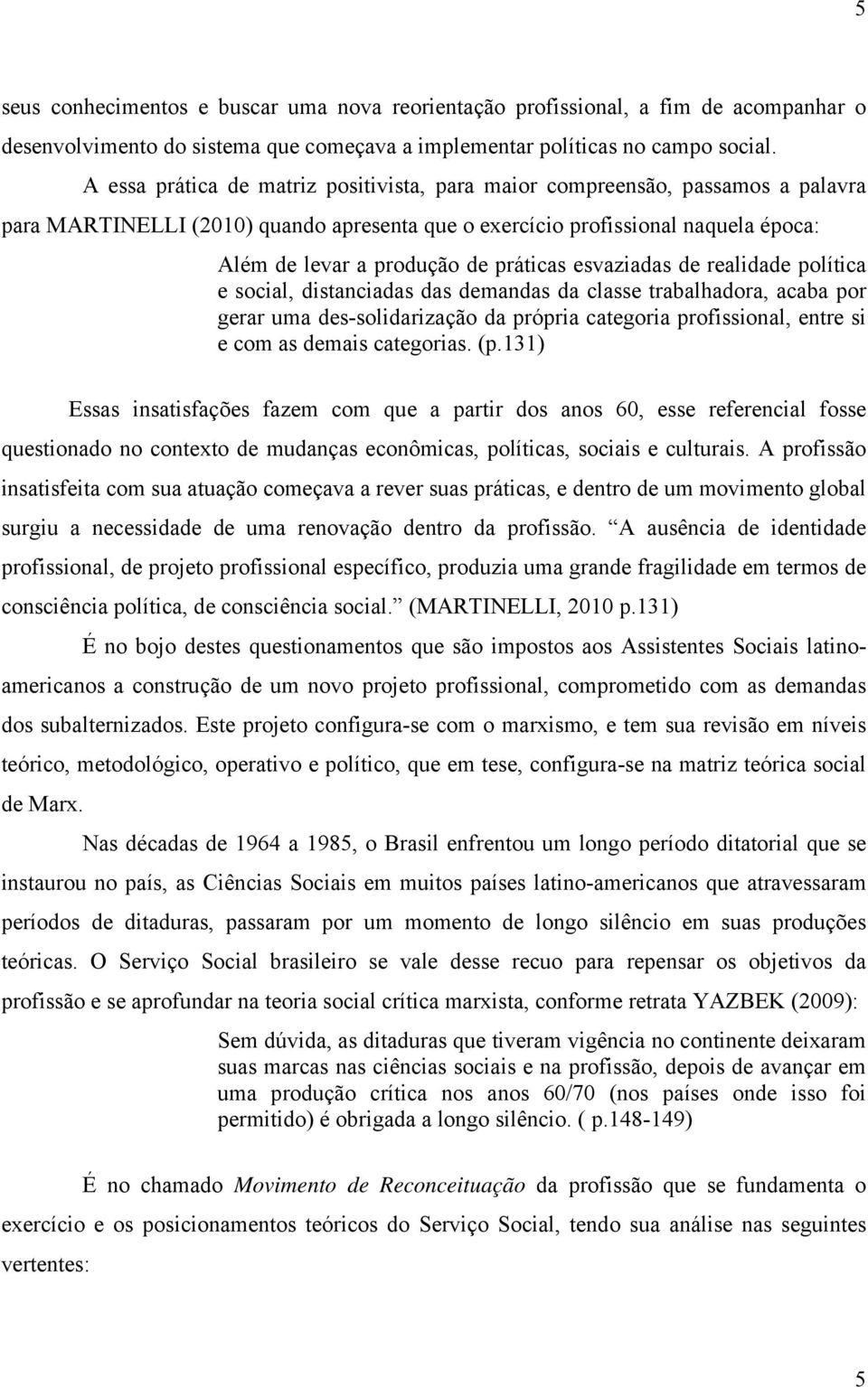 práticas esvaziadas de realidade política e social, distanciadas das demandas da classe trabalhadora, acaba por gerar uma des-solidarização da própria categoria profissional, entre si e com as demais