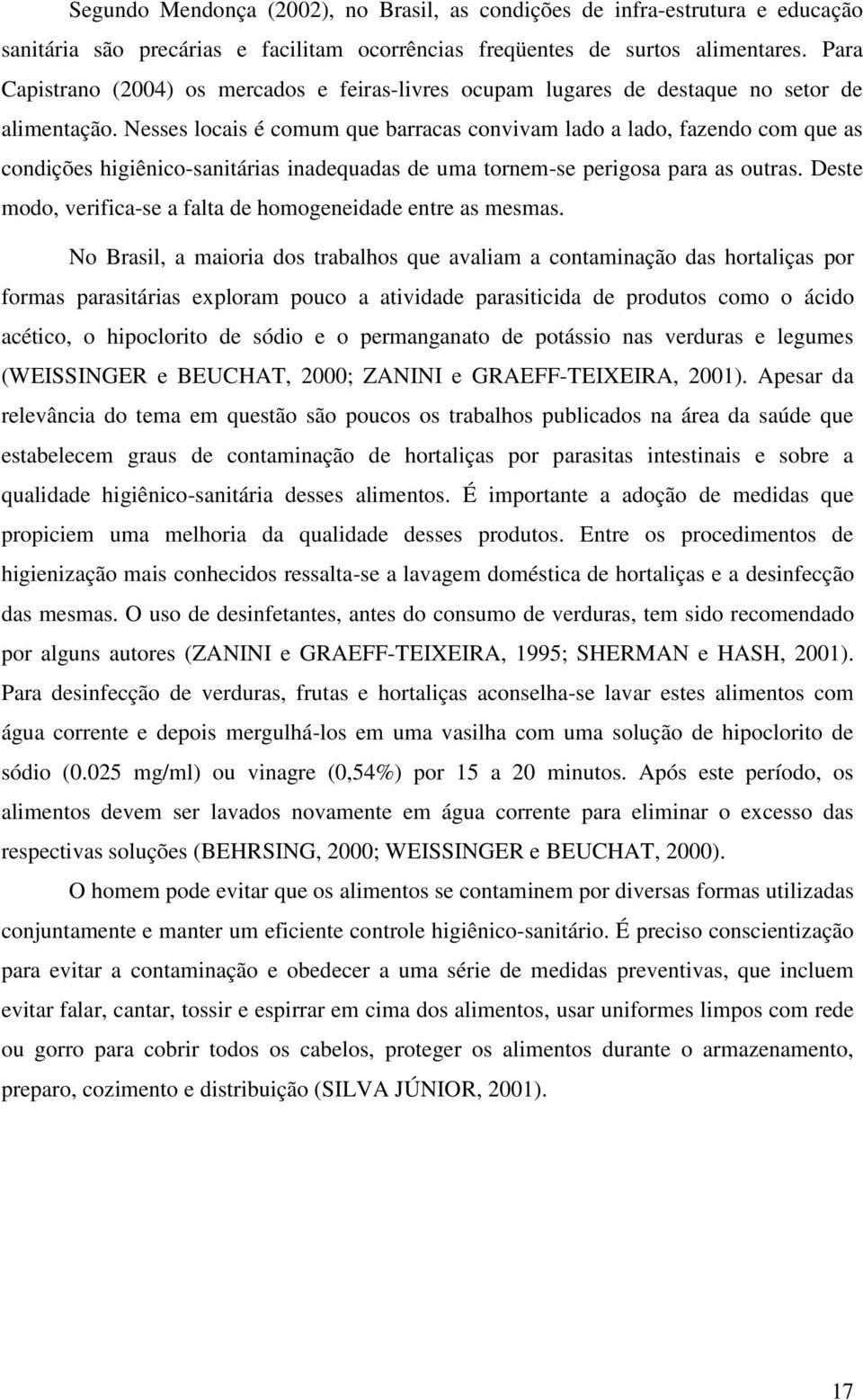 Nesses locais é comum que barracas convivam lado a lado, fazendo com que as condições higiênico-sanitárias inadequadas de uma tornem-se perigosa para as outras.