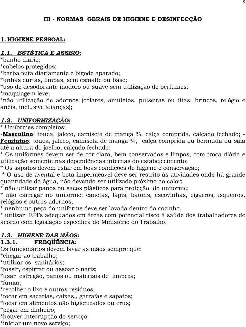 1. ESTÉTICA E ASSEIO: *banho diário; *cabelos protegidos; *barba feita diariamente e bigode aparado; *unhas curtas, limpas, sem esmalte ou base; *uso de desodorante inodoro ou suave sem utilização de