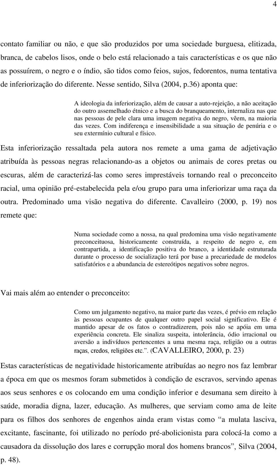 36) aponta que: A ideologia da inferiorização, além de causar a auto-rejeição, a não aceitação do outro assemelhado étnico e a busca do branqueamento, internaliza nas que nas pessoas de pele clara