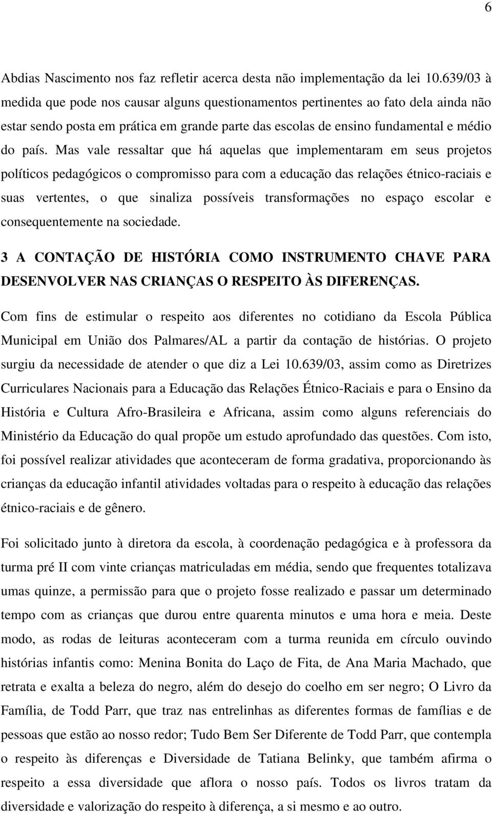 Mas vale ressaltar que há aquelas que implementaram em seus projetos políticos pedagógicos o compromisso para com a educação das relações étnico-raciais e suas vertentes, o que sinaliza possíveis