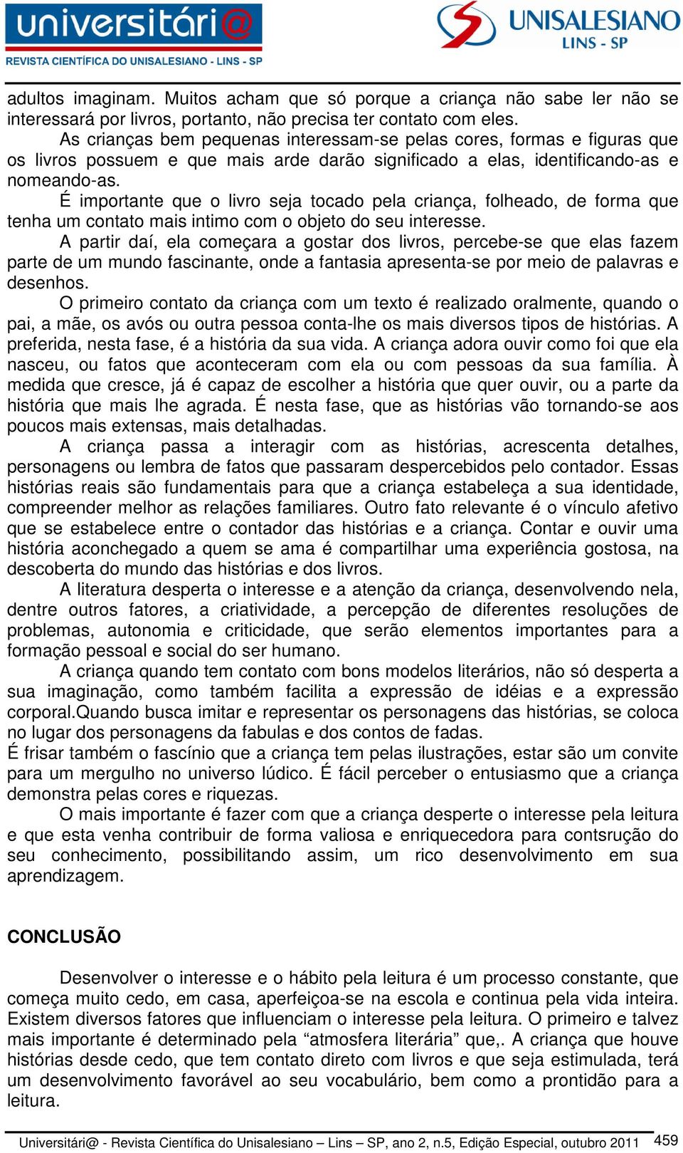 É importante que o livro seja tocado pela criança, folheado, de forma que tenha um contato mais intimo com o objeto do seu interesse.