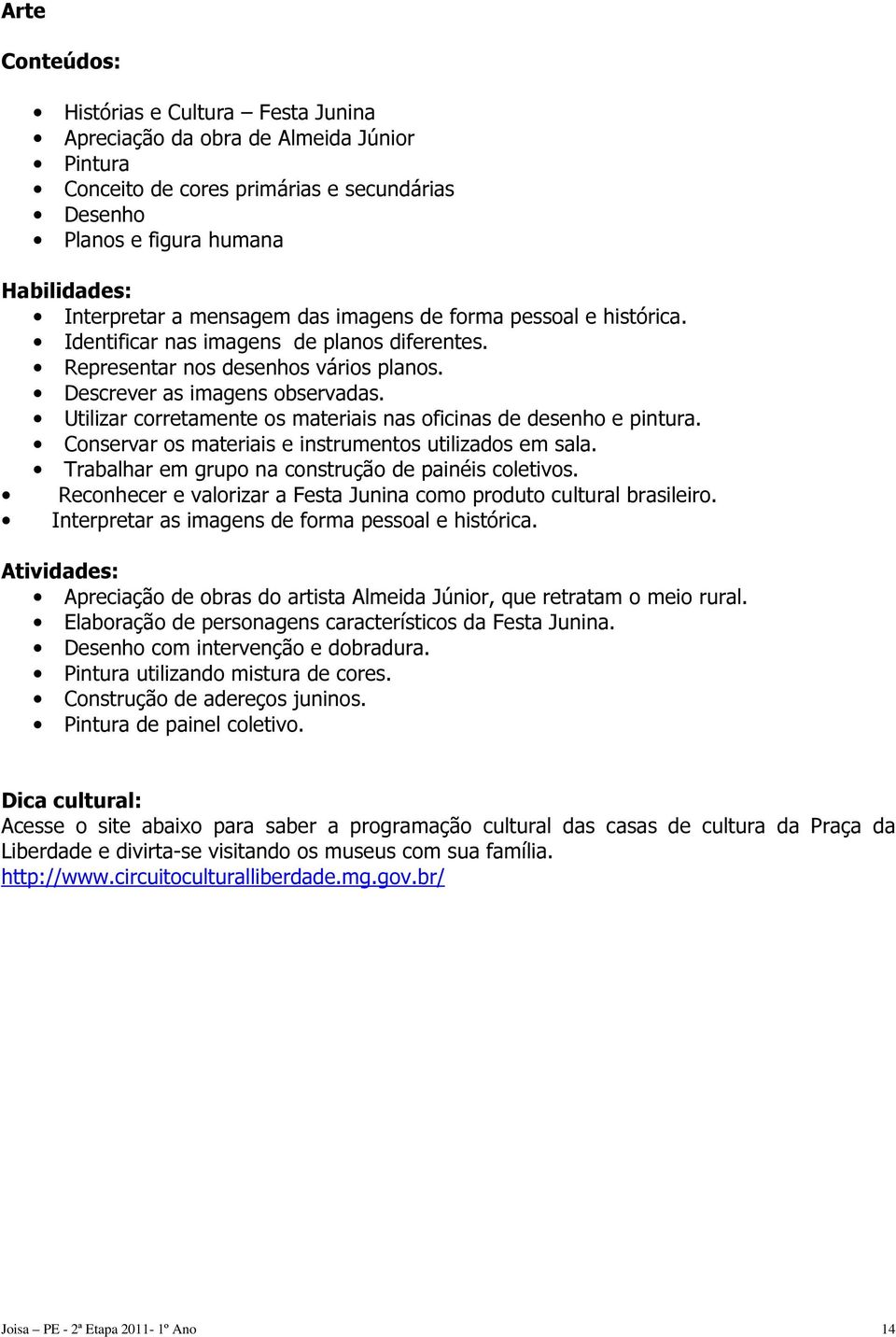 Utilizar corretamente os materiais nas oficinas de desenho e pintura. Conservar os materiais e instrumentos utilizados em sala. Trabalhar em grupo na construção de painéis coletivos.