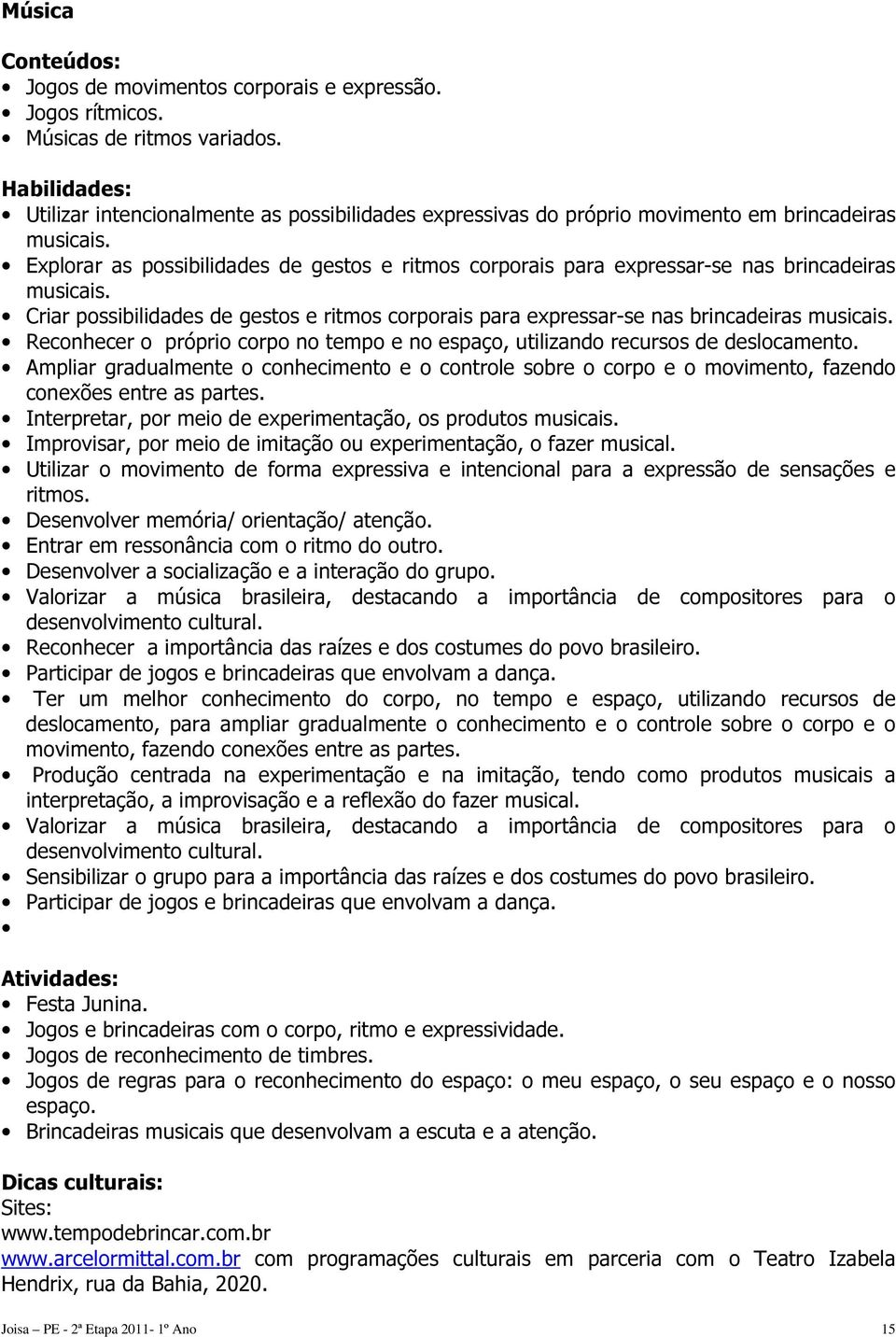 Explorar as possibilidades de gestos e ritmos corporais para expressar-se nas brincadeiras musicais. Criar possibilidades de gestos e ritmos corporais para expressar-se nas brincadeiras musicais.