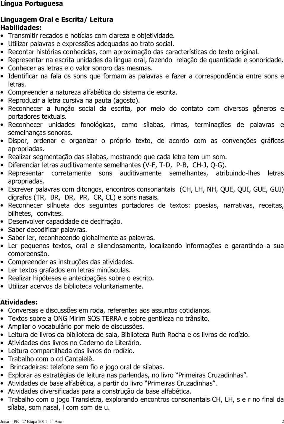 Conhecer as letras e o valor sonoro das mesmas. Identificar na fala os sons que formam as palavras e fazer a correspondência entre sons e letras.