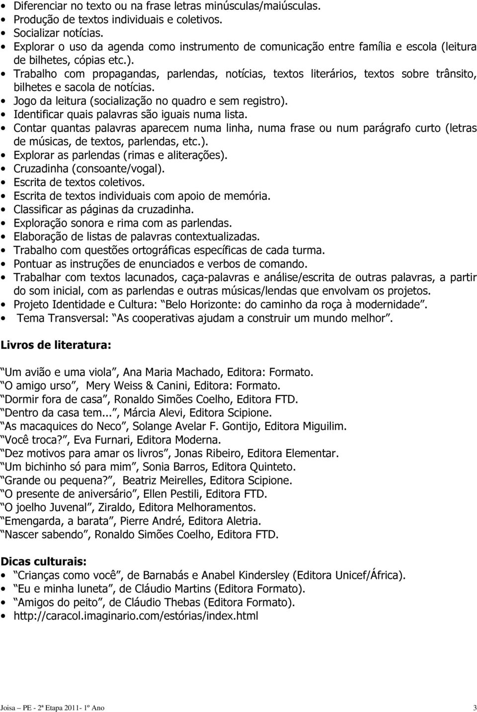 Trabalho com propagandas, parlendas, notícias, textos literários, textos sobre trânsito, bilhetes e sacola de notícias. Jogo da leitura (socialização no quadro e sem registro).