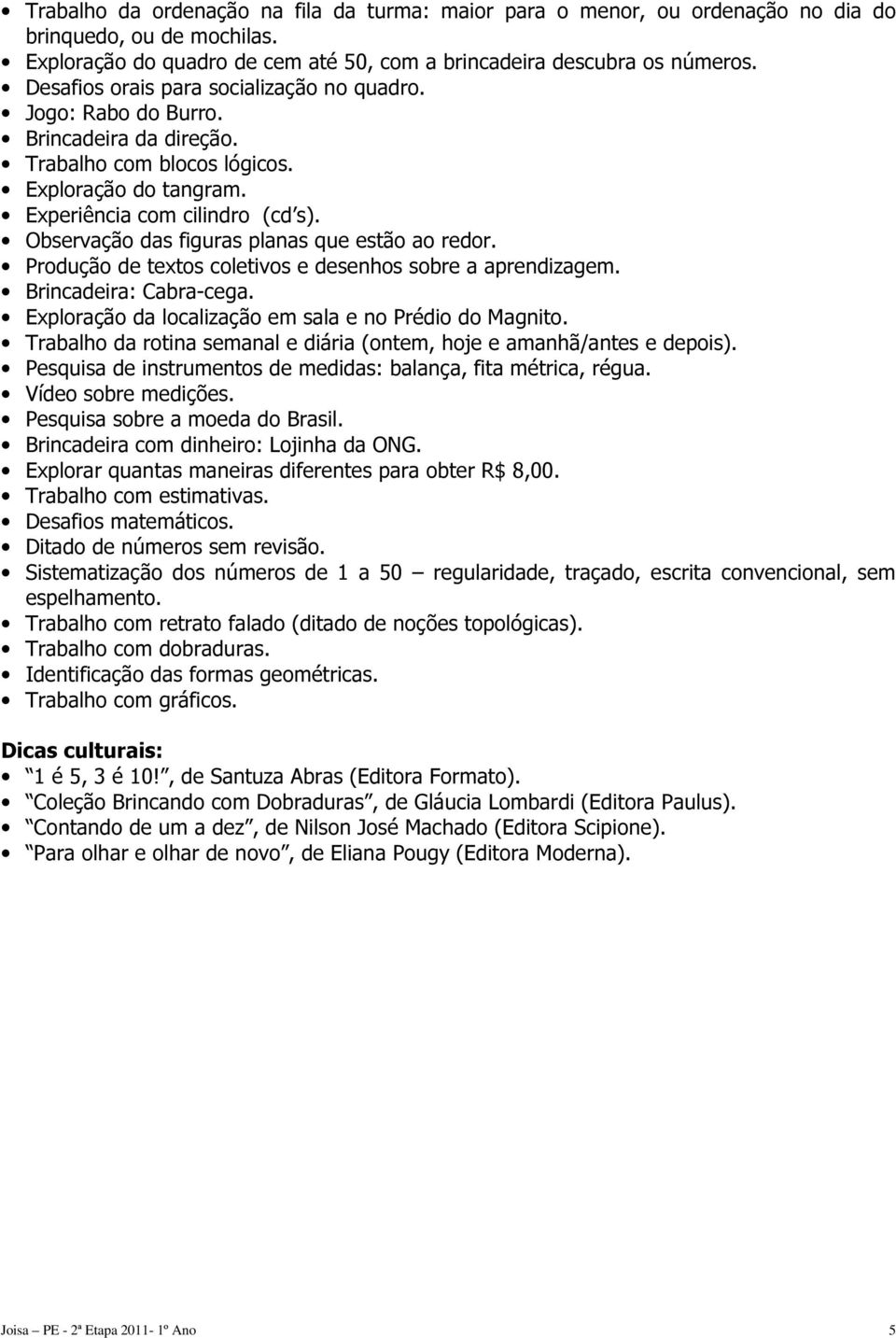 Observação das figuras planas que estão ao redor. Produção de textos coletivos e desenhos sobre a aprendizagem. Brincadeira: Cabra-cega. Exploração da localização em sala e no Prédio do Magnito.