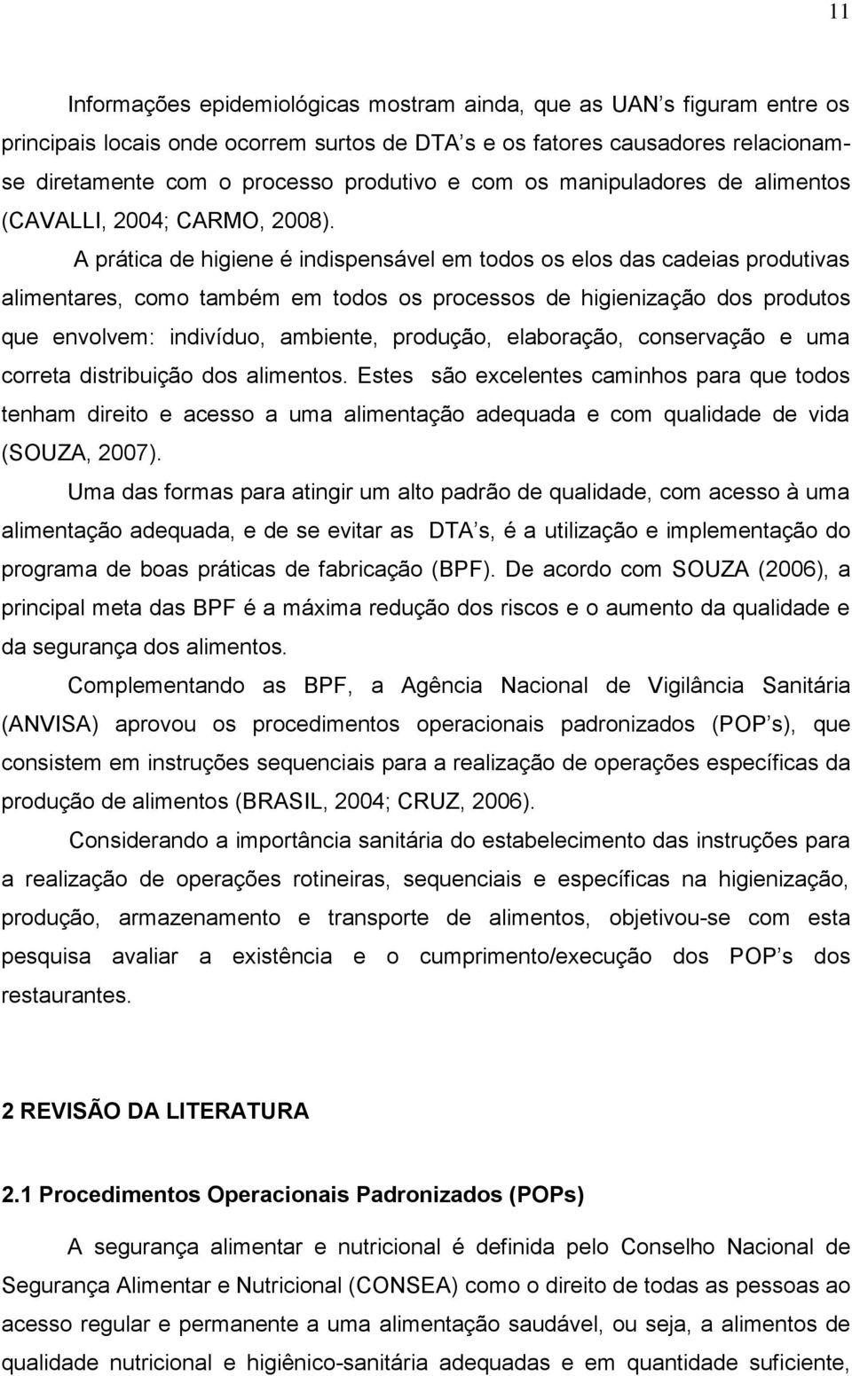 A prática de higiene é indispensável em todos os elos das cadeias produtivas alimentares, como também em todos os processos de higienização dos produtos que envolvem: indivíduo, ambiente, produção,