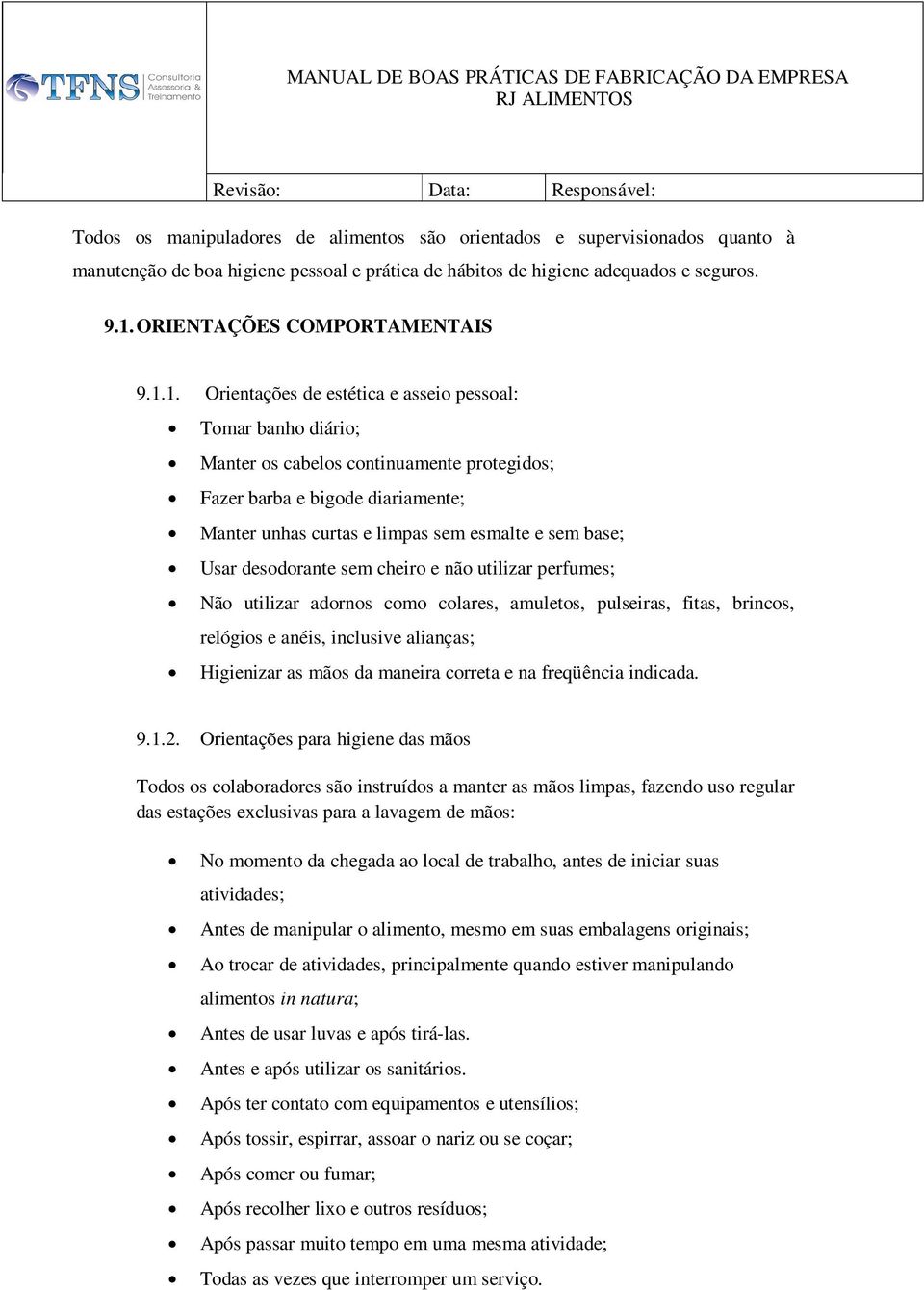 Usar desodorante sem cheiro e não utilizar perfumes; Não utilizar adornos como colares, amuletos, pulseiras, fitas, brincos, relógios e anéis, inclusive alianças; Higienizar as mãos da maneira