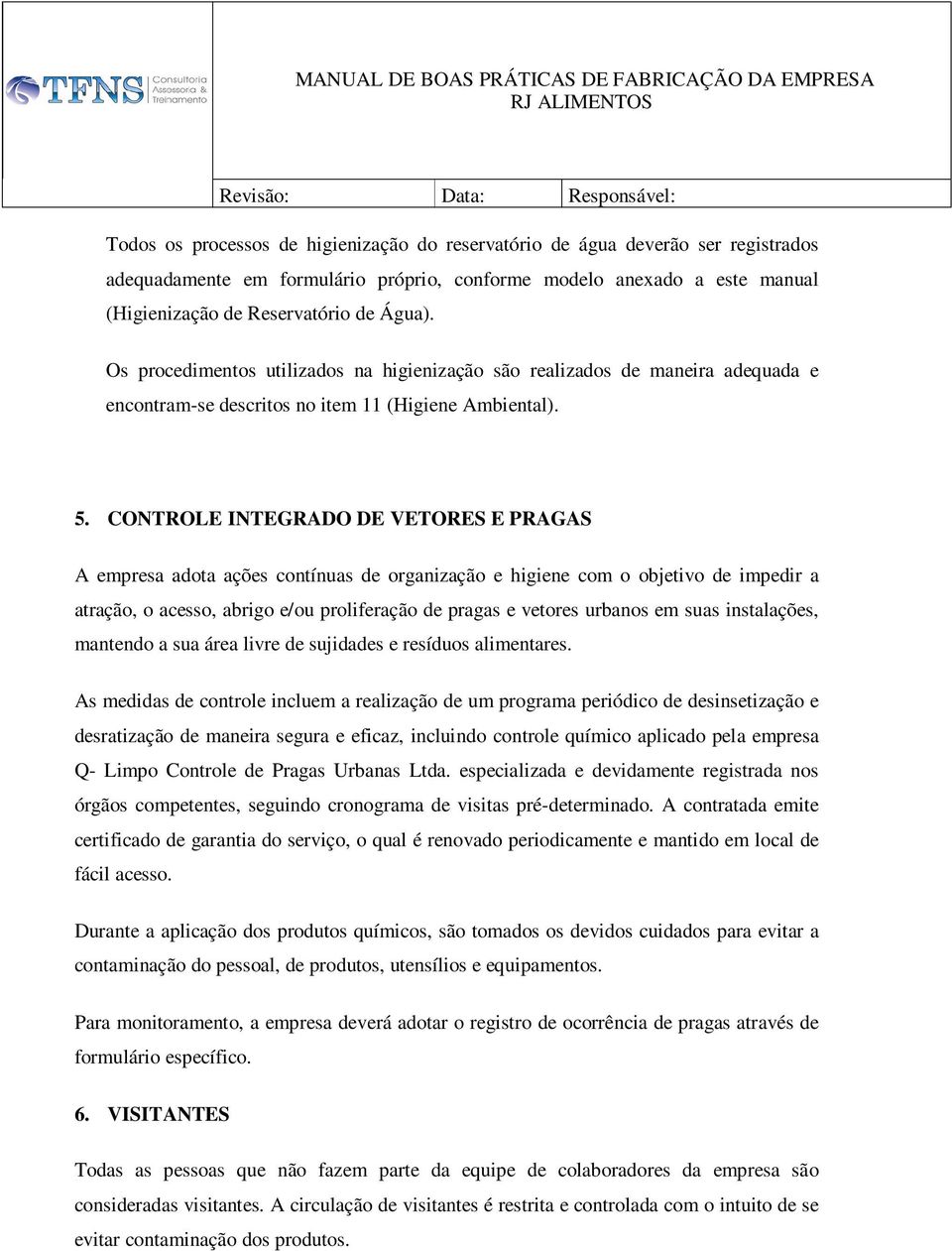 CONTROLE INTEGRADO DE VETORES E PRAGAS A empresa adota ações contínuas de organização e higiene com o objetivo de impedir a atração, o acesso, abrigo e/ou proliferação de pragas e vetores urbanos em