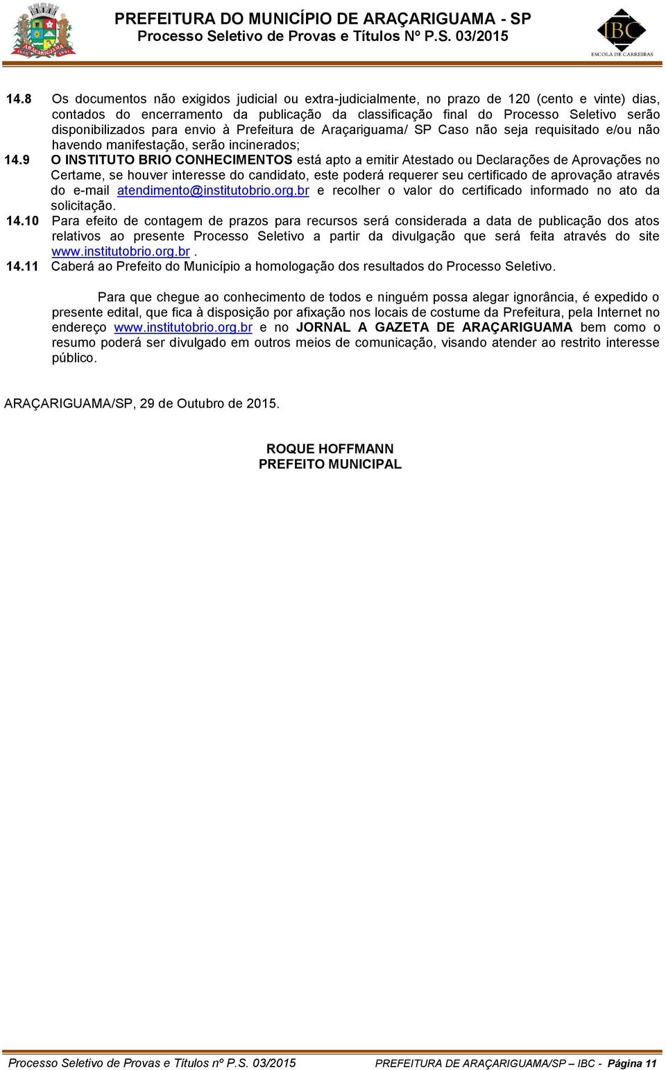 9 O INSTITUTO BRIO CONHECIMENTOS está apto a emitir Atestado ou Declarações de Aprovações no Certame, se houver interesse do candidato, este poderá requerer seu certificado de aprovação através do