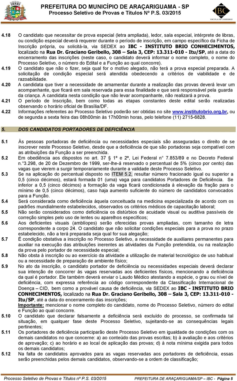 311-010 - Itu/SP, até a data do encerramento das inscrições (neste caso, o candidato deverá informar o nome completo, o nome do Processo Seletivo, o número do Edital e a Função ao qual concorre). 4.