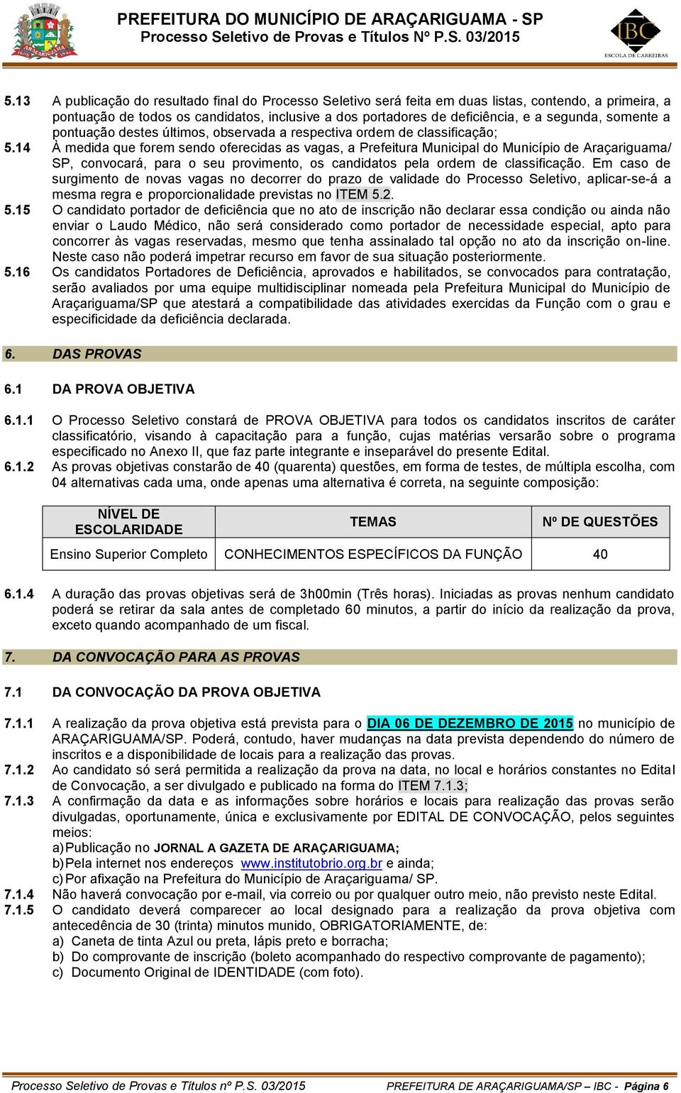 14 À medida que forem sendo oferecidas as vagas, a Prefeitura Municipal do Município de Araçariguama/ SP, convocará, para o seu provimento, os candidatos pela ordem de classificação.
